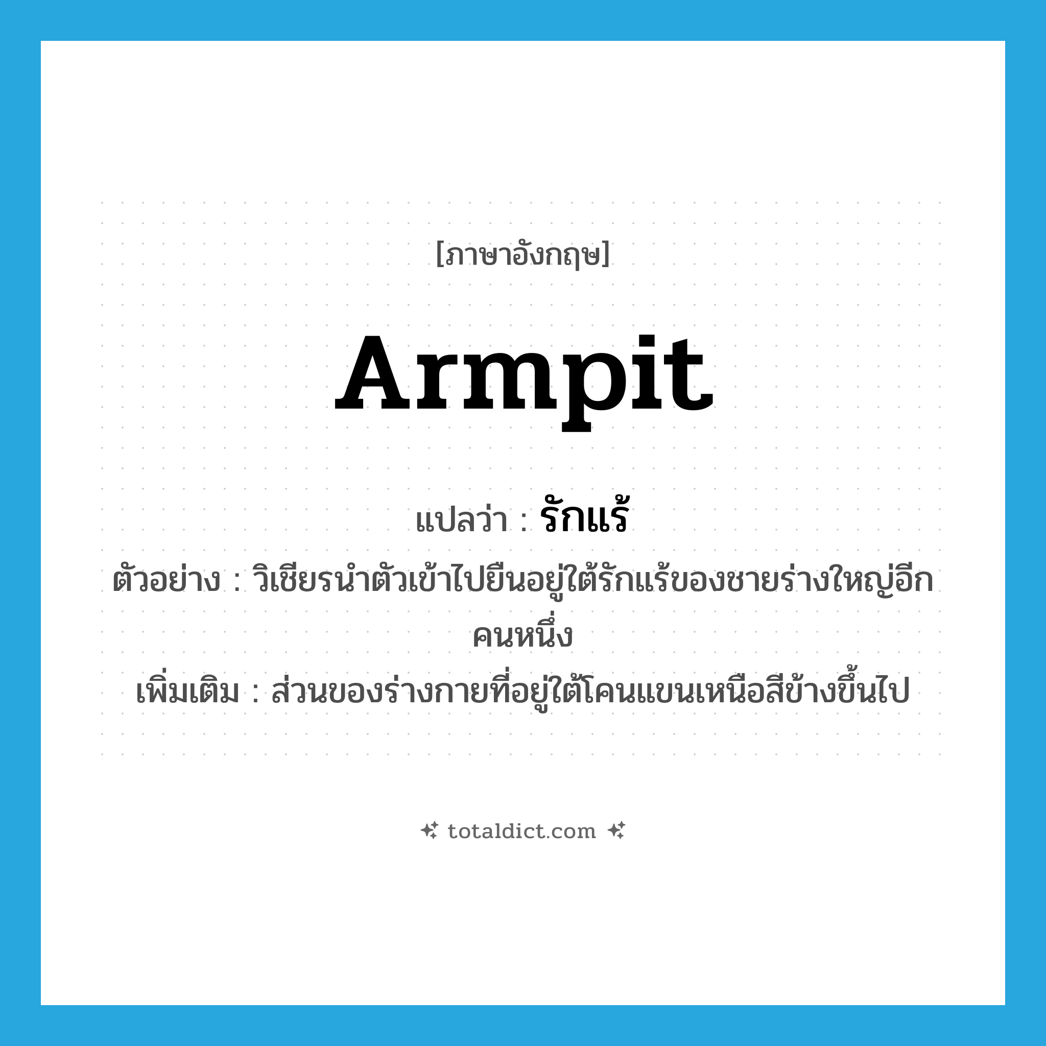 armpit แปลว่า?, คำศัพท์ภาษาอังกฤษ armpit แปลว่า รักแร้ ประเภท N ตัวอย่าง วิเชียรนำตัวเข้าไปยืนอยู่ใต้รักแร้ของชายร่างใหญ่อีกคนหนึ่ง เพิ่มเติม ส่วนของร่างกายที่อยู่ใต้โคนแขนเหนือสีข้างขึ้นไป หมวด N
