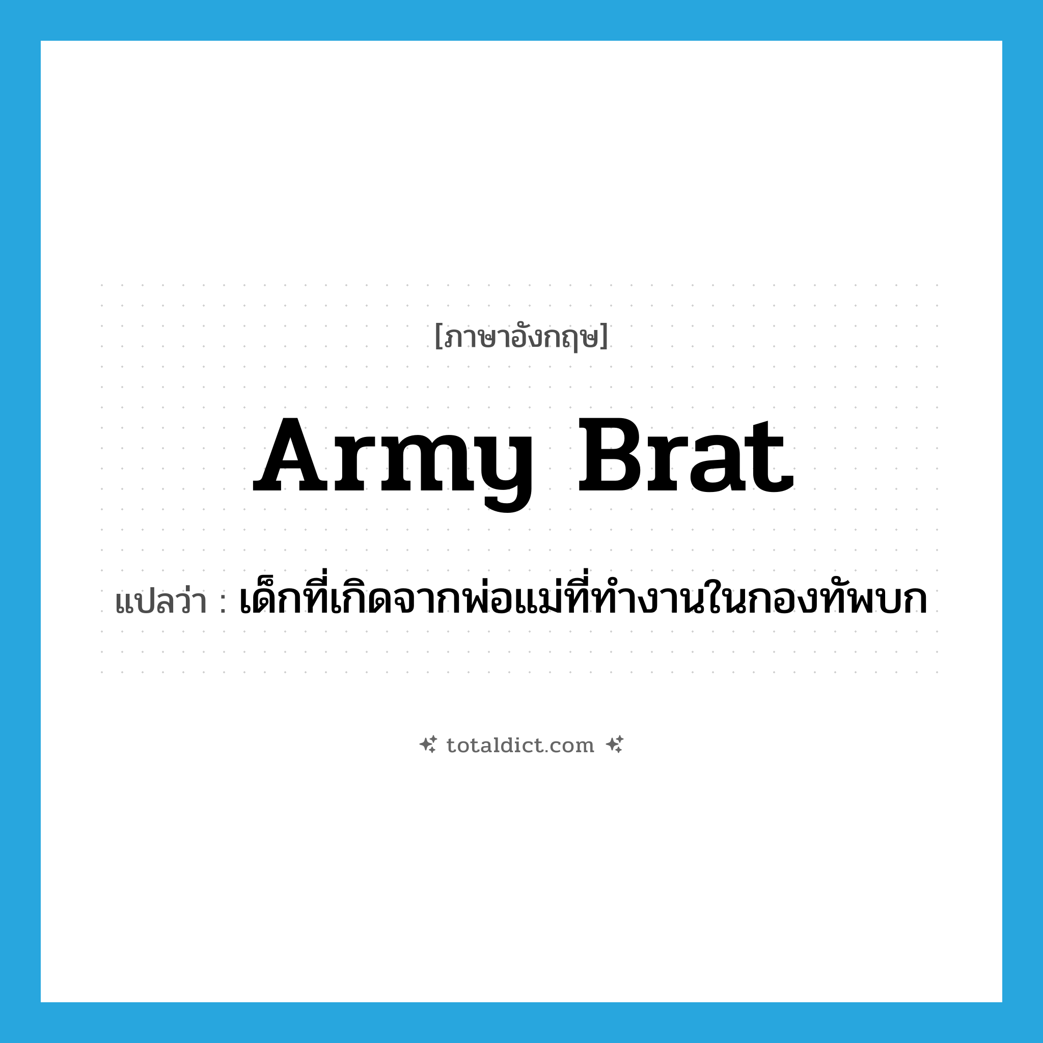 army brat แปลว่า?, คำศัพท์ภาษาอังกฤษ army brat แปลว่า เด็กที่เกิดจากพ่อแม่ที่ทำงานในกองทัพบก ประเภท SL หมวด SL