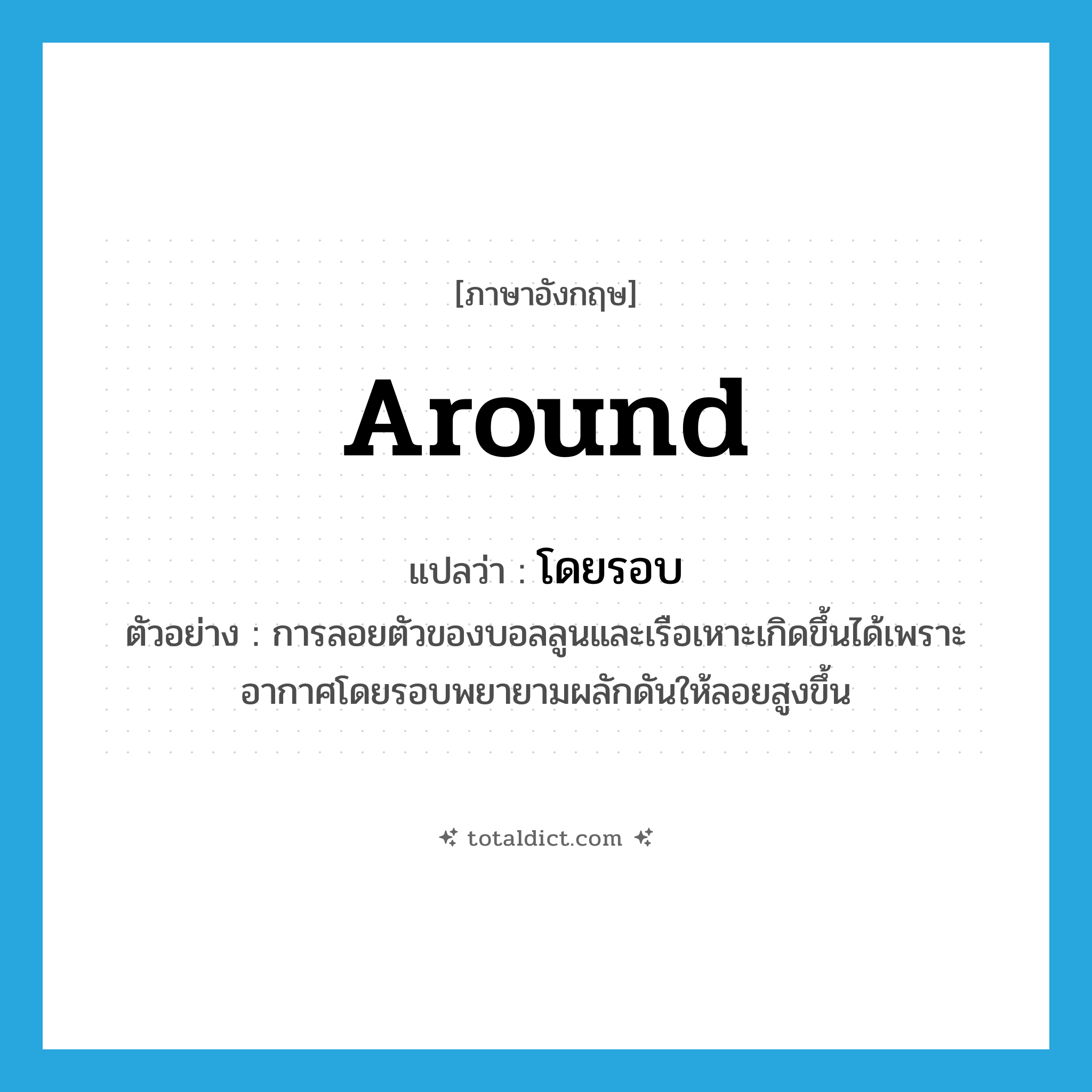 around แปลว่า?, คำศัพท์ภาษาอังกฤษ around แปลว่า โดยรอบ ประเภท ADV ตัวอย่าง การลอยตัวของบอลลูนและเรือเหาะเกิดขึ้นได้เพราะอากาศโดยรอบพยายามผลักดันให้ลอยสูงขึ้น หมวด ADV