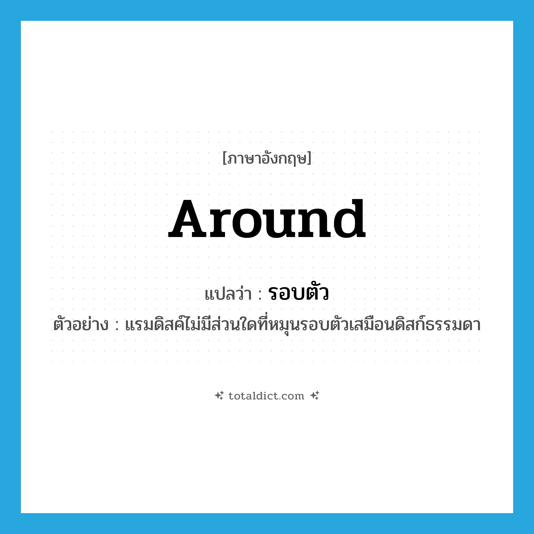 around แปลว่า?, คำศัพท์ภาษาอังกฤษ around แปลว่า รอบตัว ประเภท ADV ตัวอย่าง แรมดิสค์ไม่มีส่วนใดที่หมุนรอบตัวเสมือนดิสก์ธรรมดา หมวด ADV