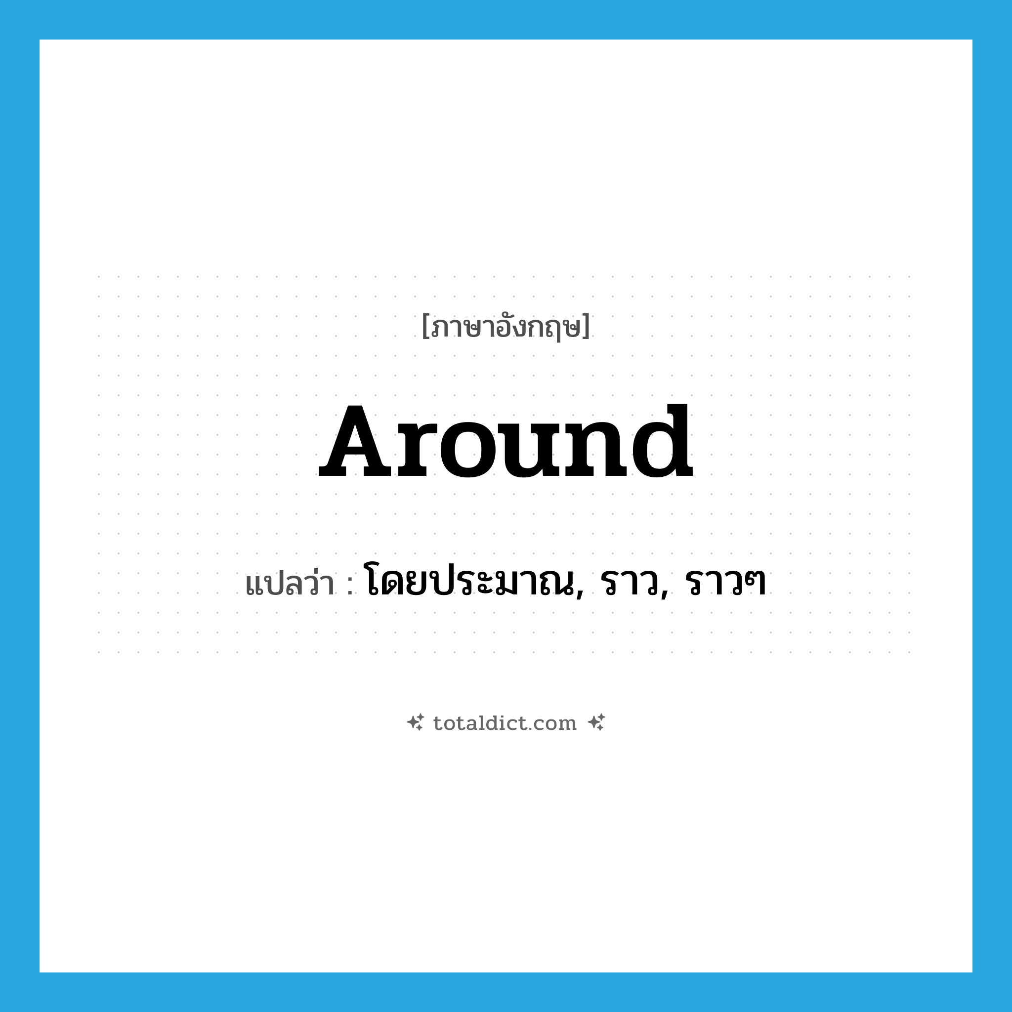 around แปลว่า?, คำศัพท์ภาษาอังกฤษ around แปลว่า โดยประมาณ, ราว, ราวๆ ประเภท ADV หมวด ADV