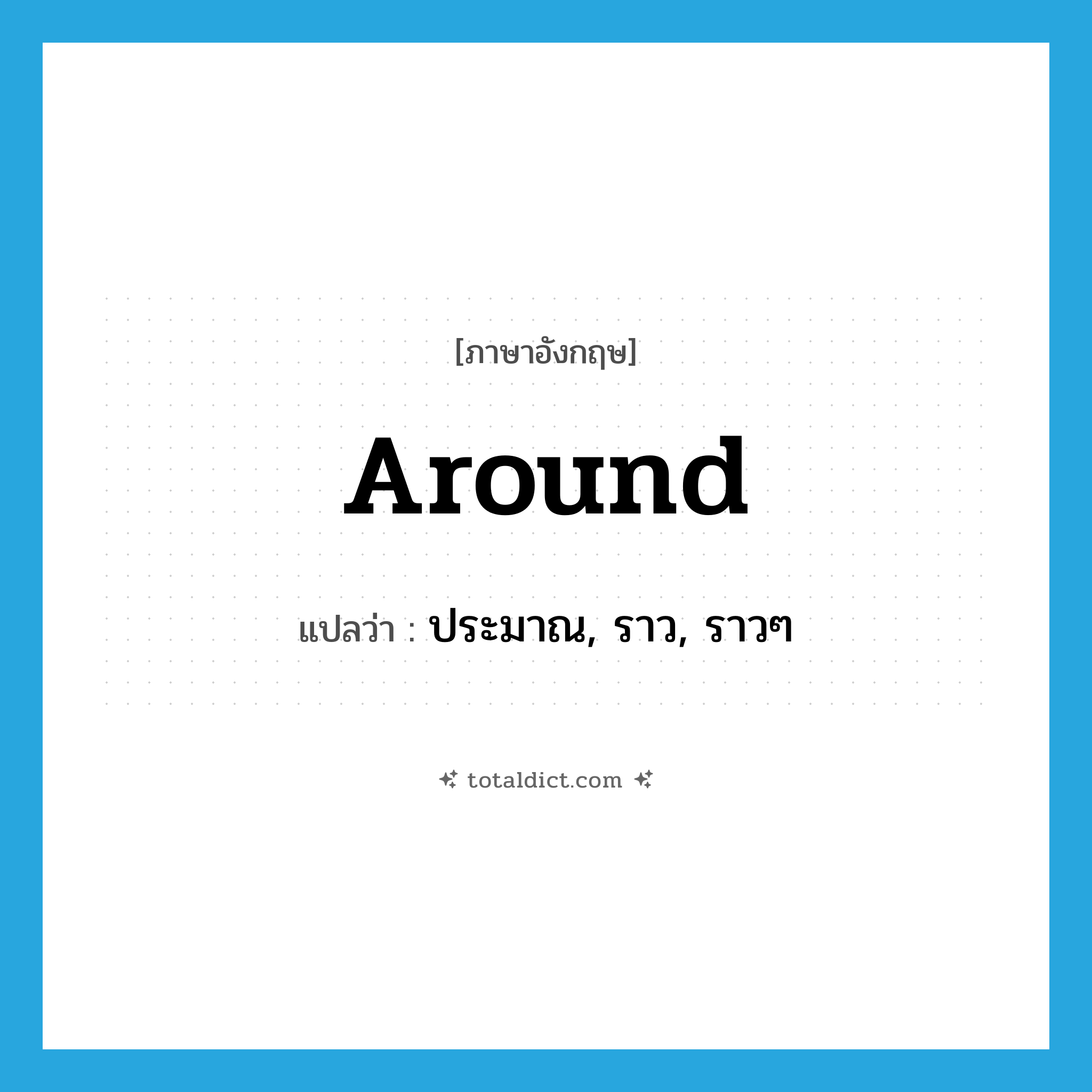 around แปลว่า?, คำศัพท์ภาษาอังกฤษ around แปลว่า ประมาณ, ราว, ราวๆ ประเภท PREP หมวด PREP