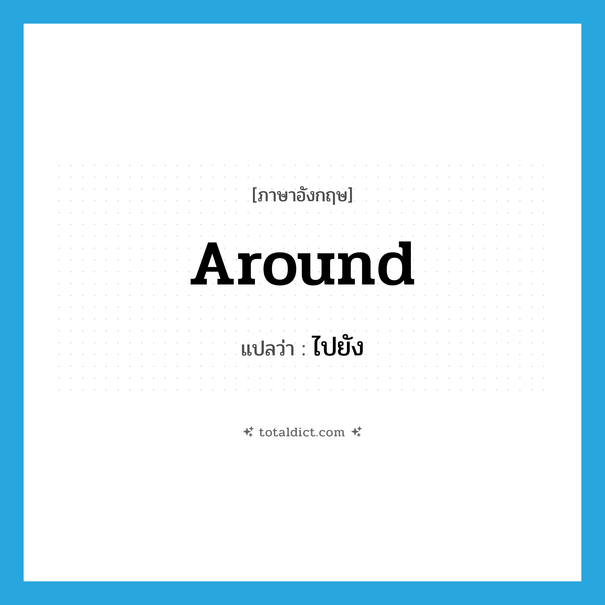 around แปลว่า?, คำศัพท์ภาษาอังกฤษ around แปลว่า ไปยัง ประเภท ADV หมวด ADV