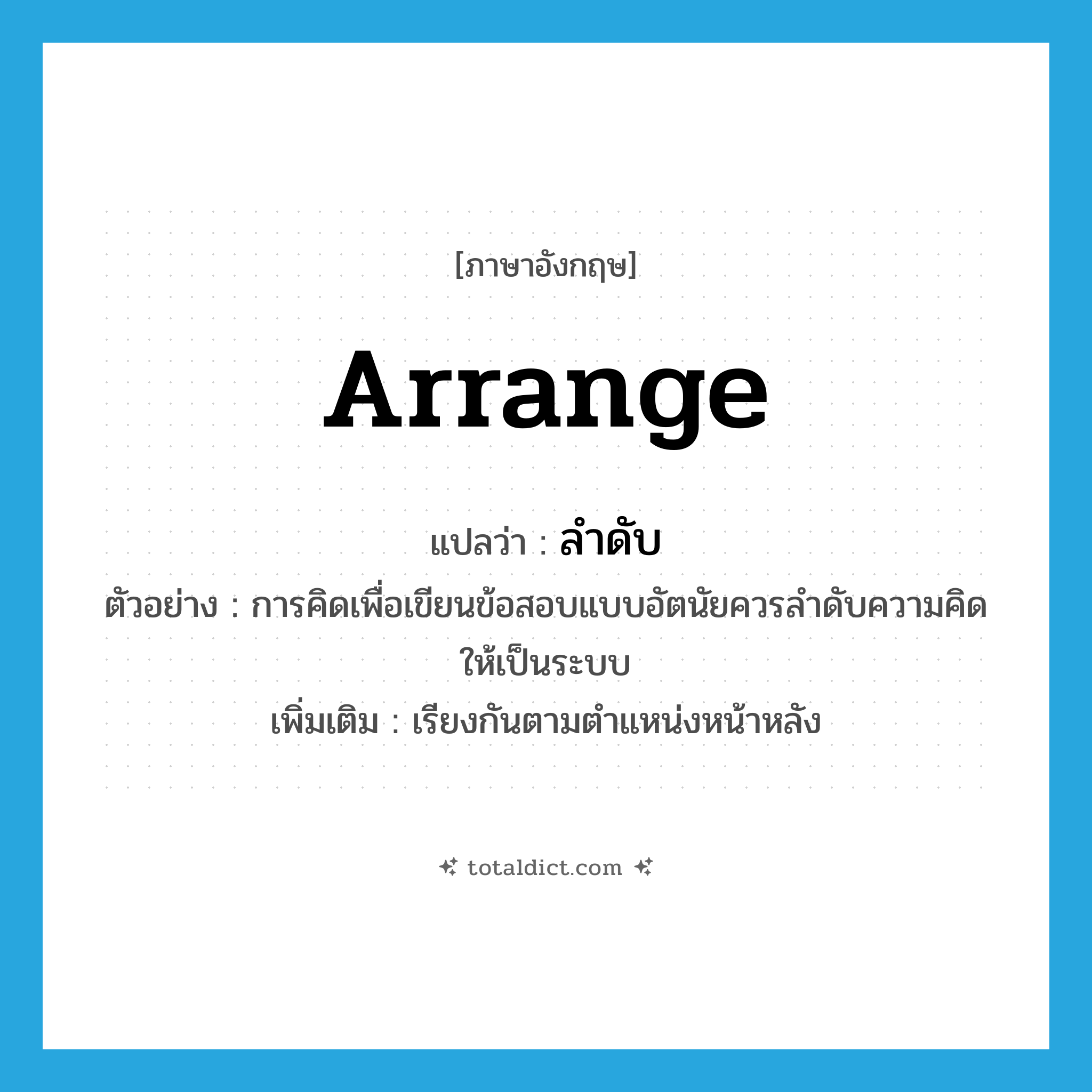 arrange แปลว่า?, คำศัพท์ภาษาอังกฤษ arrange แปลว่า ลำดับ ประเภท V ตัวอย่าง การคิดเพื่อเขียนข้อสอบแบบอัตนัยควรลำดับความคิดให้เป็นระบบ เพิ่มเติม เรียงกันตามตำแหน่งหน้าหลัง หมวด V