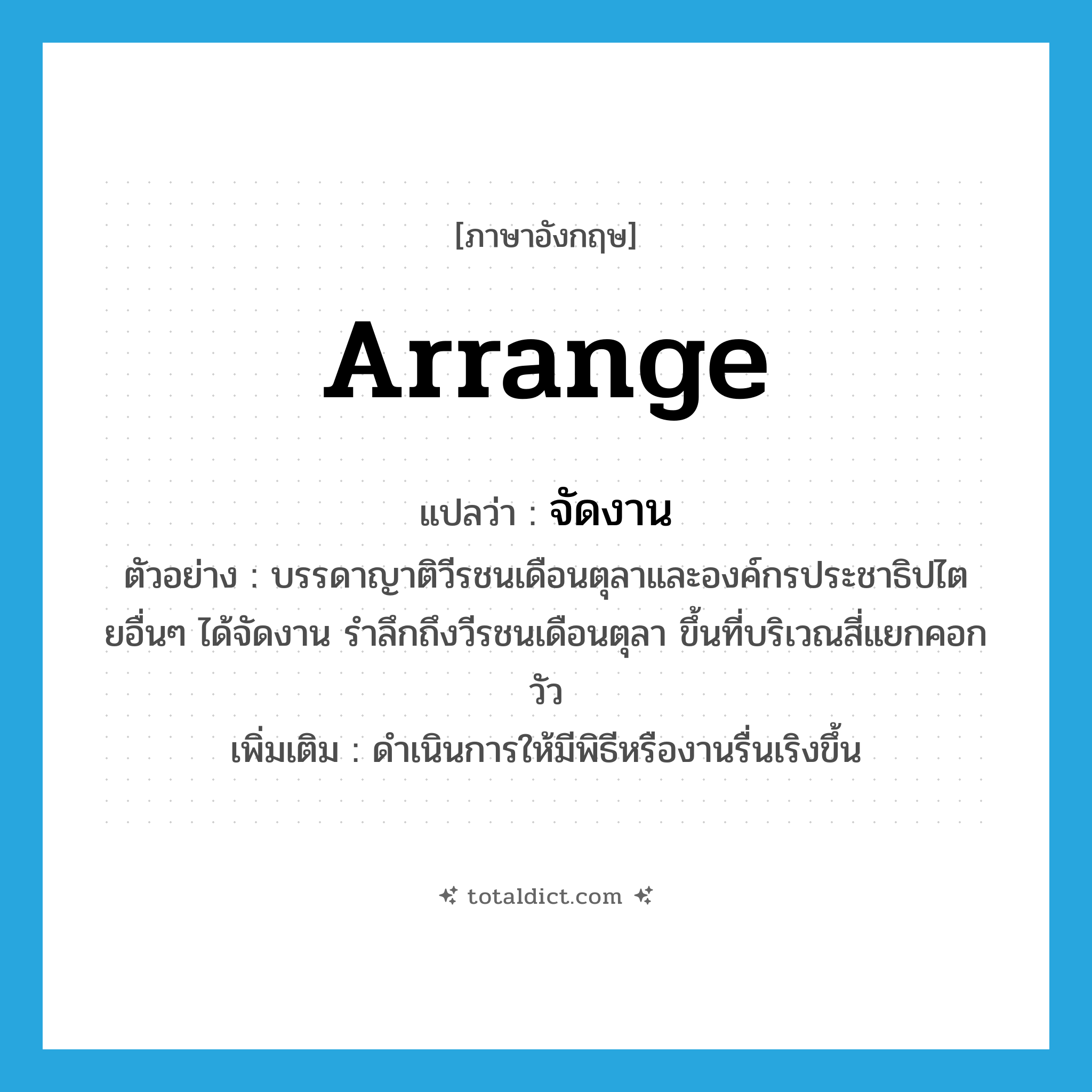 arrange แปลว่า?, คำศัพท์ภาษาอังกฤษ arrange แปลว่า จัดงาน ประเภท V ตัวอย่าง บรรดาญาติวีรชนเดือนตุลาและองค์กรประชาธิปไตยอื่นๆ ได้จัดงาน รำลึกถึงวีรชนเดือนตุลา ขึ้นที่บริเวณสี่แยกคอกวัว เพิ่มเติม ดำเนินการให้มีพิธีหรืองานรื่นเริงขึ้น หมวด V