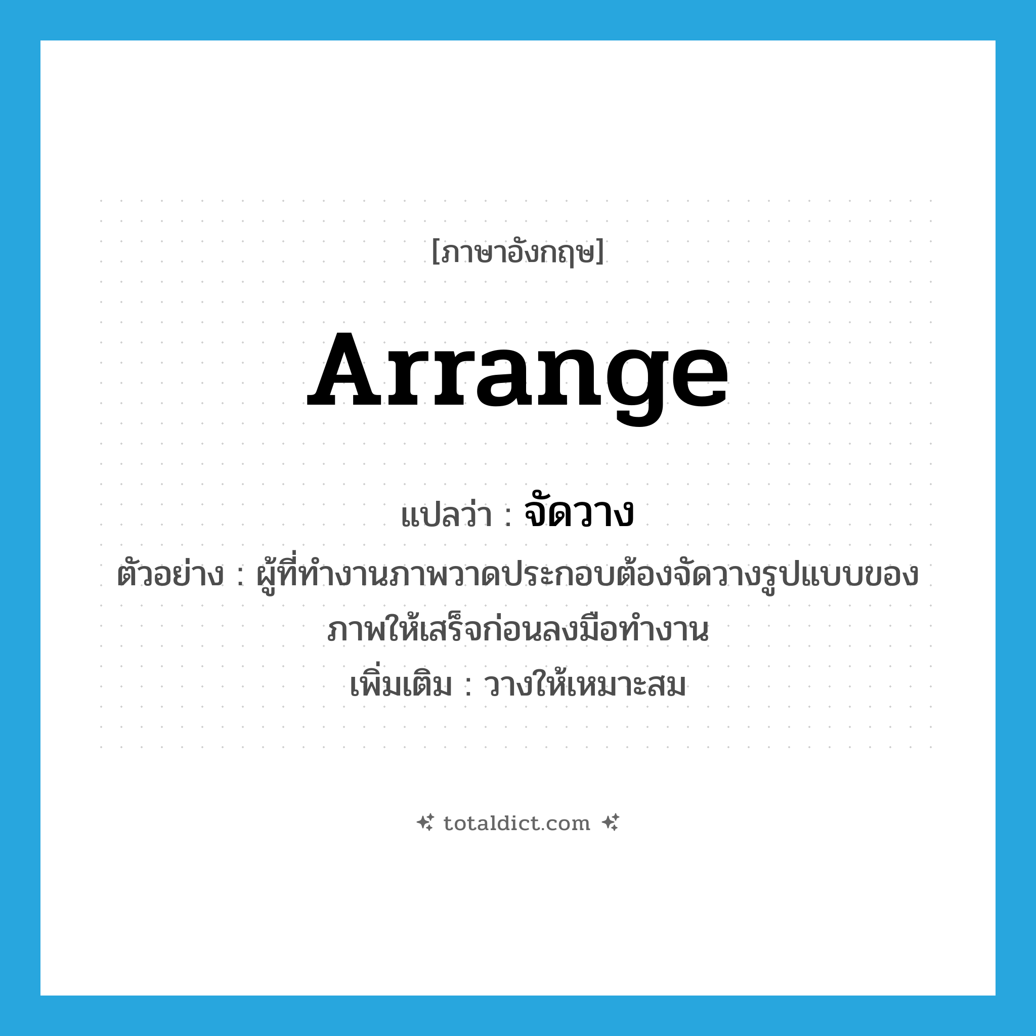 arrange แปลว่า?, คำศัพท์ภาษาอังกฤษ arrange แปลว่า จัดวาง ประเภท V ตัวอย่าง ผู้ที่ทำงานภาพวาดประกอบต้องจัดวางรูปแบบของภาพให้เสร็จก่อนลงมือทำงาน เพิ่มเติม วางให้เหมาะสม หมวด V