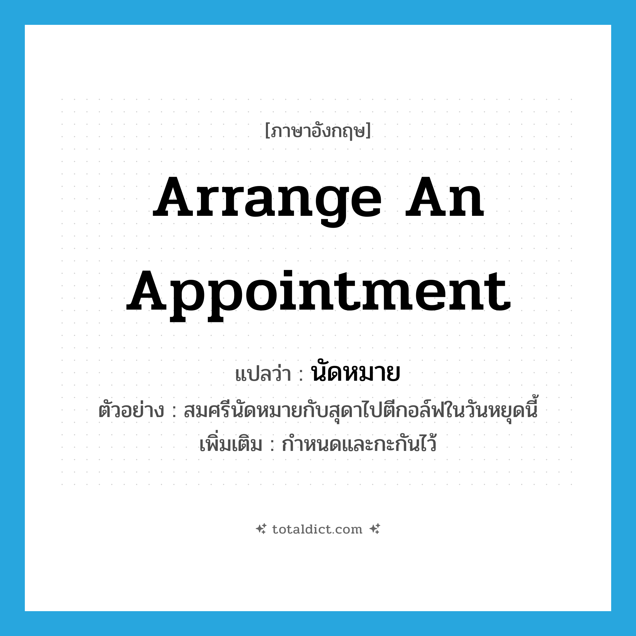 arrange an appointment แปลว่า?, คำศัพท์ภาษาอังกฤษ arrange an appointment แปลว่า นัดหมาย ประเภท V ตัวอย่าง สมศรีนัดหมายกับสุดาไปตีกอล์ฟในวันหยุดนี้ เพิ่มเติม กำหนดและกะกันไว้ หมวด V