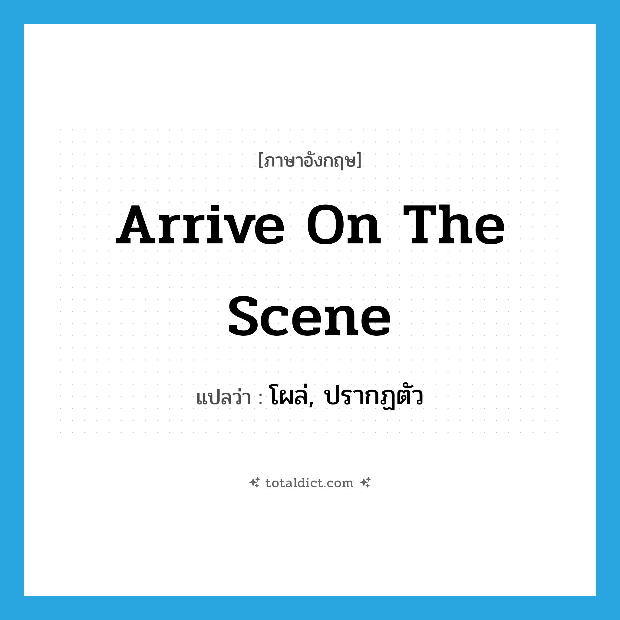 arrive on the scene แปลว่า?, คำศัพท์ภาษาอังกฤษ arrive on the scene แปลว่า โผล่, ปรากฏตัว ประเภท PHRV หมวด PHRV