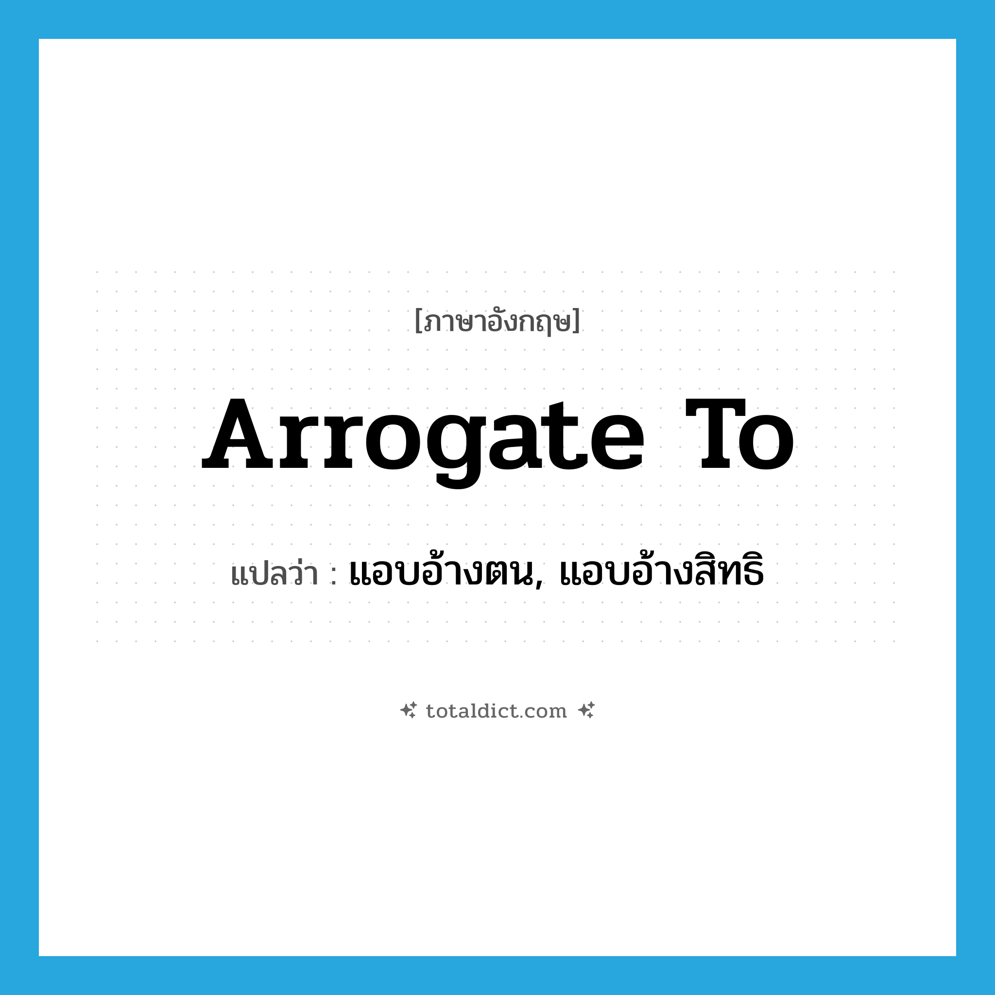 arrogate to แปลว่า?, คำศัพท์ภาษาอังกฤษ arrogate to แปลว่า แอบอ้างตน, แอบอ้างสิทธิ ประเภท PHRV หมวด PHRV