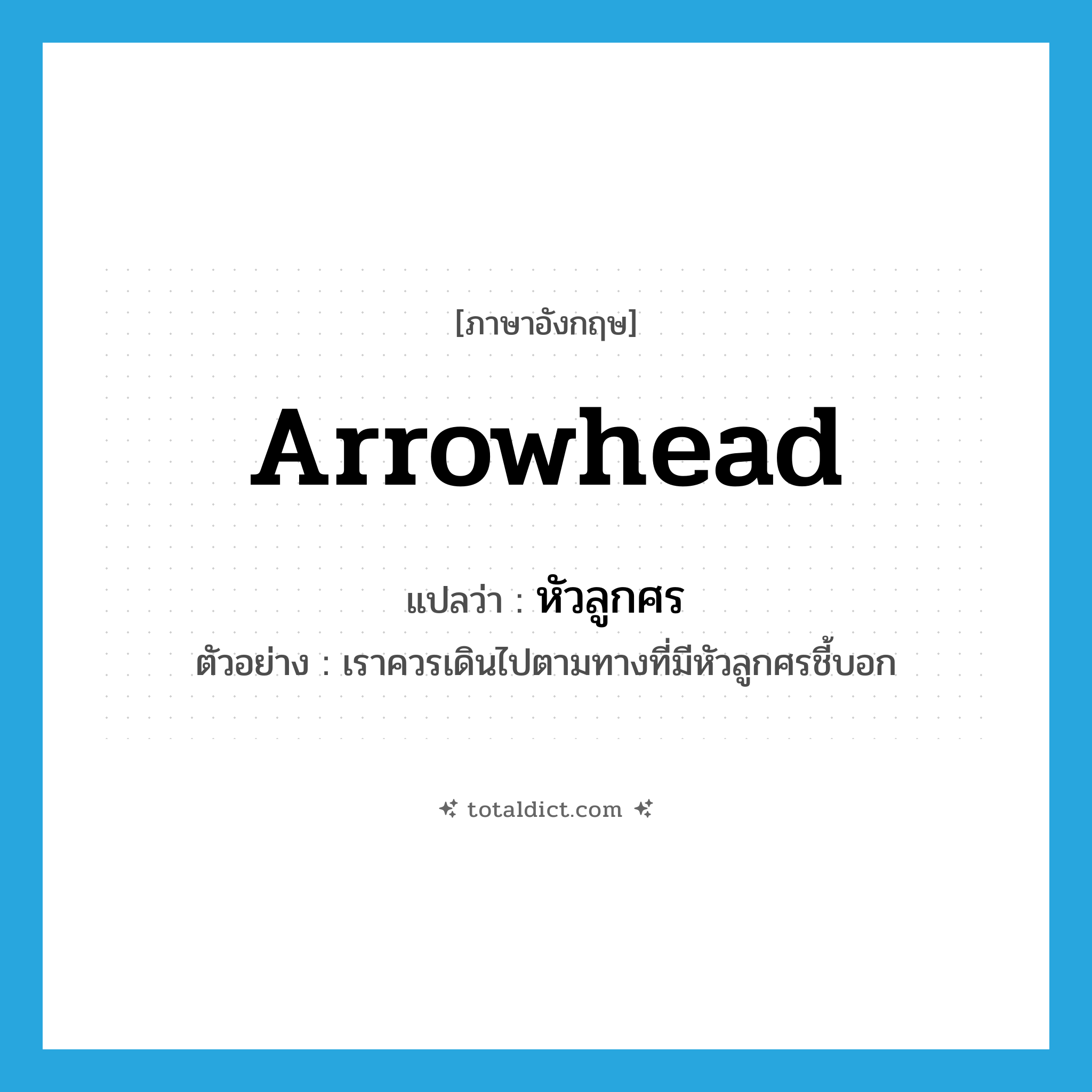 หัวลูกศร ภาษาอังกฤษ?, คำศัพท์ภาษาอังกฤษ หัวลูกศร แปลว่า arrowhead ประเภท N ตัวอย่าง เราควรเดินไปตามทางที่มีหัวลูกศรชี้บอก หมวด N