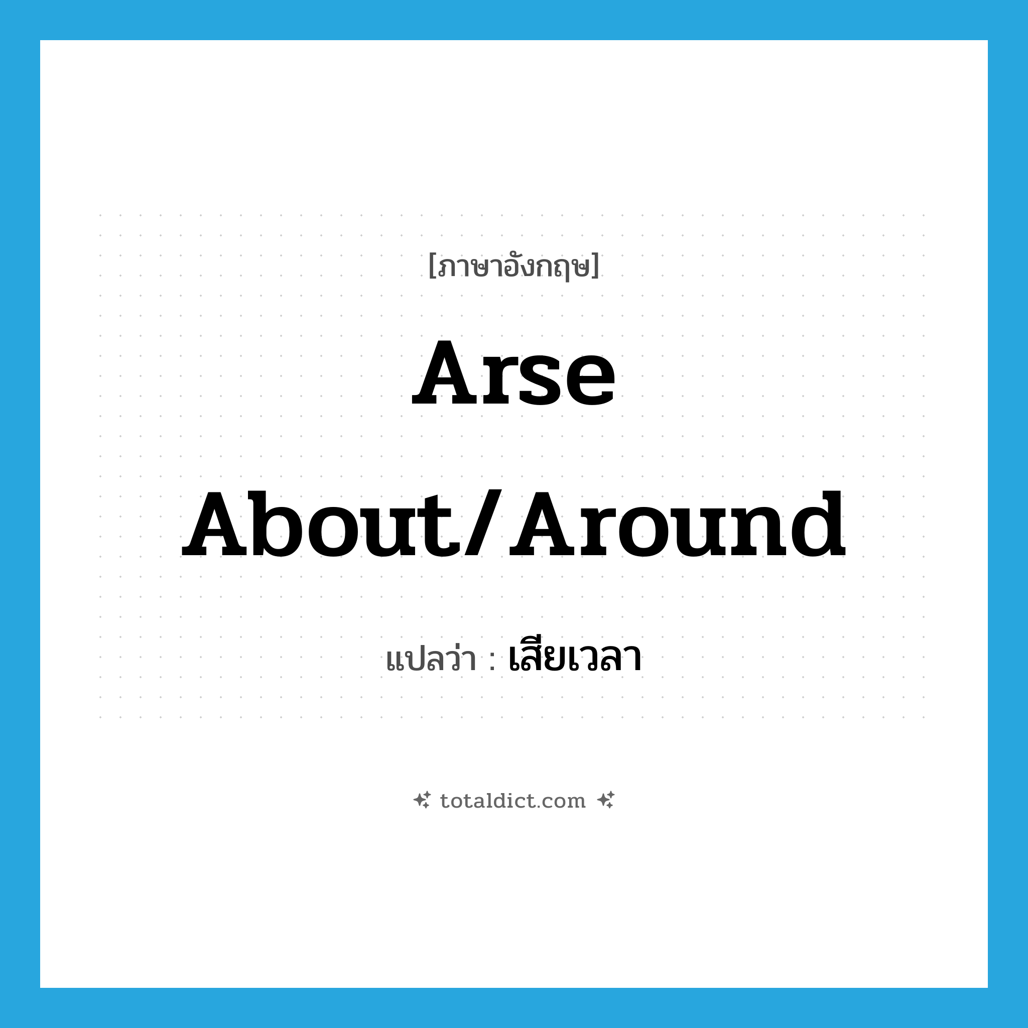 arse about/around แปลว่า?, คำศัพท์ภาษาอังกฤษ arse about/around แปลว่า เสียเวลา ประเภท SL หมวด SL