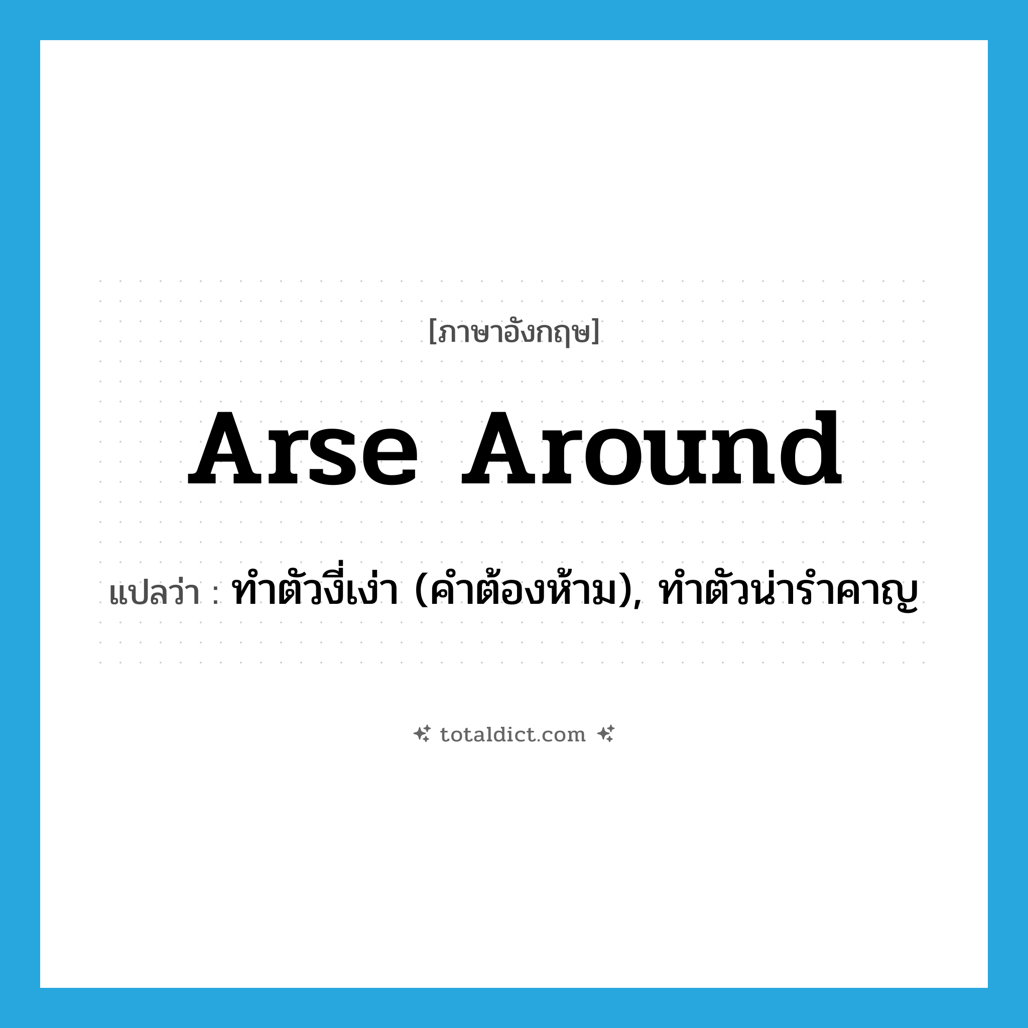 arse around แปลว่า?, คำศัพท์ภาษาอังกฤษ arse around แปลว่า ทำตัวงี่เง่า (คำต้องห้าม), ทำตัวน่ารำคาญ ประเภท PHRV หมวด PHRV