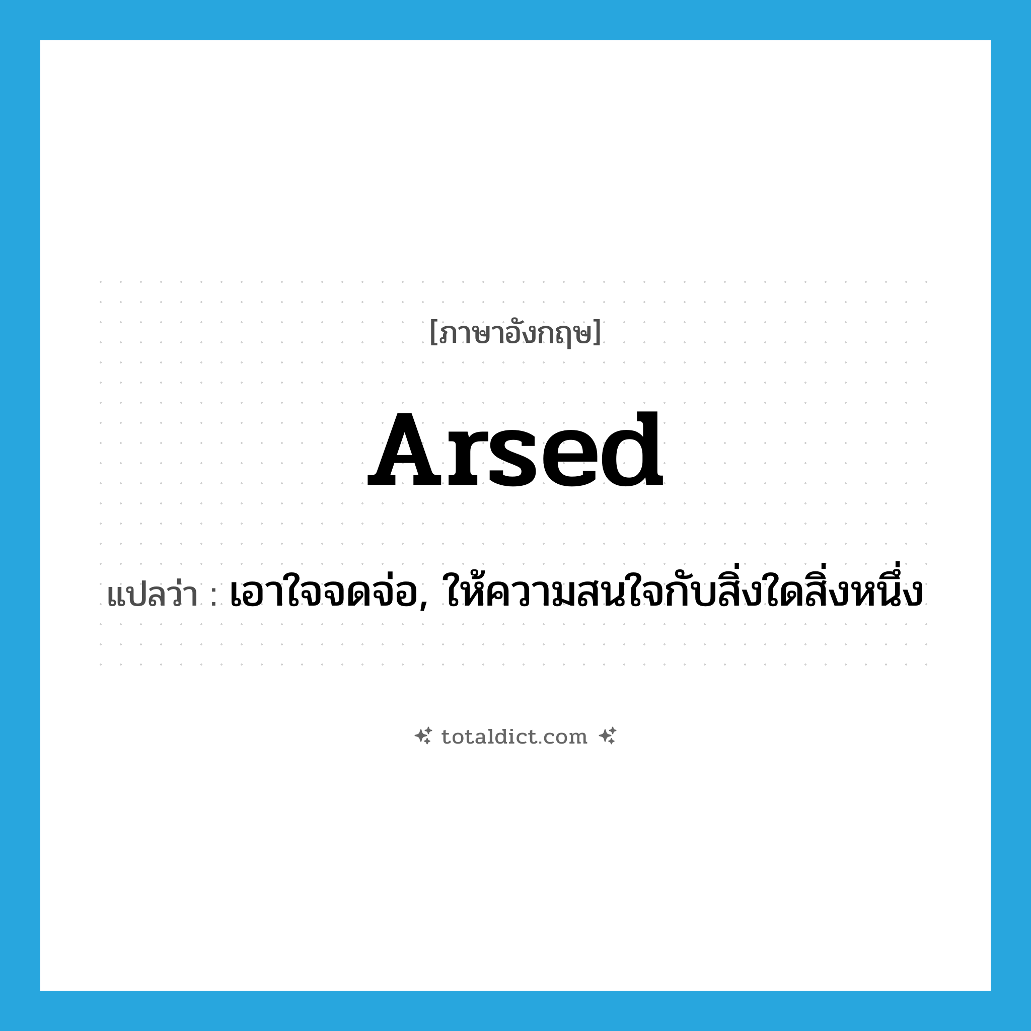 arsed แปลว่า?, คำศัพท์ภาษาอังกฤษ arsed แปลว่า เอาใจจดจ่อ, ให้ความสนใจกับสิ่งใดสิ่งหนึ่ง ประเภท SL หมวด SL