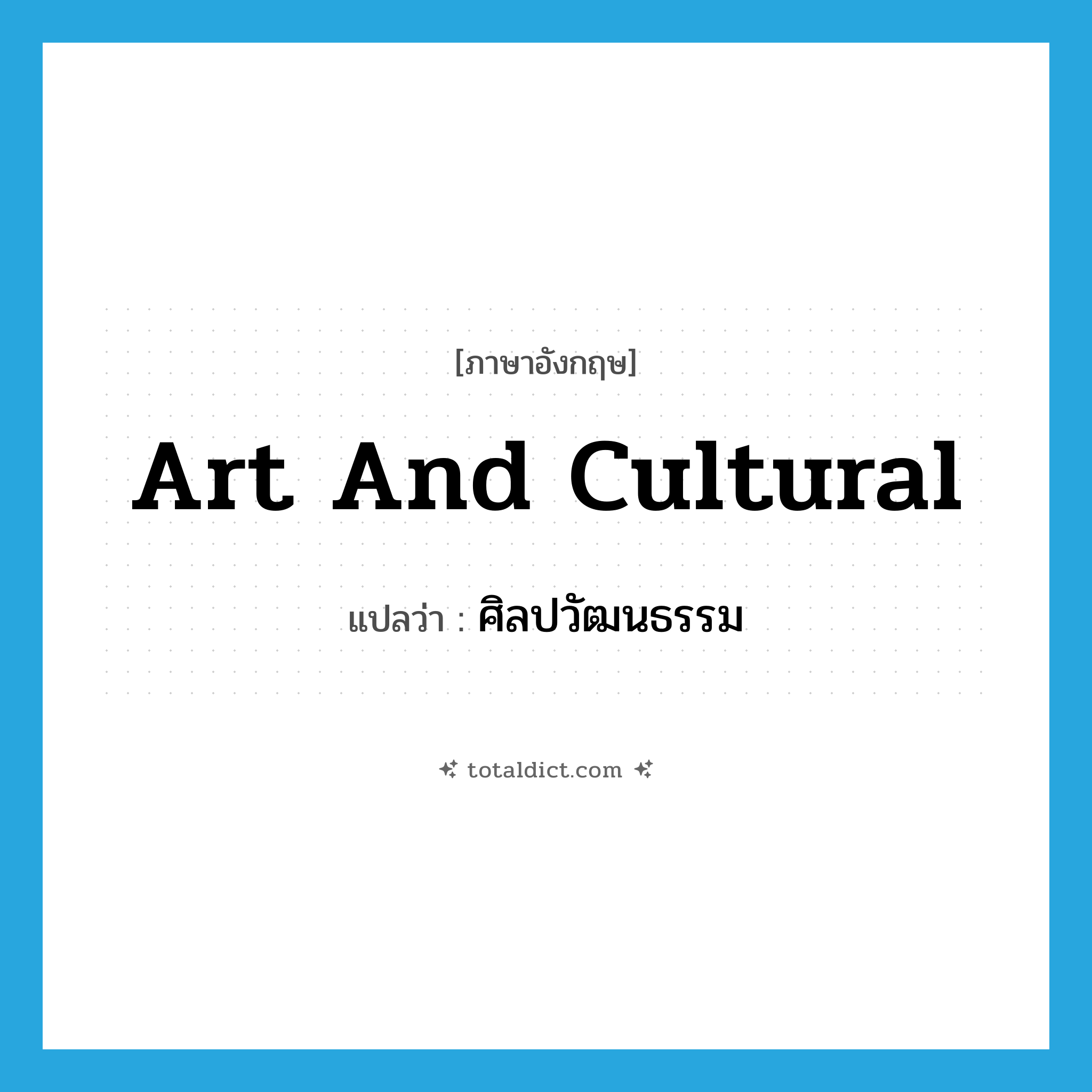 art and cultural แปลว่า?, คำศัพท์ภาษาอังกฤษ art and cultural แปลว่า ศิลปวัฒนธรรม ประเภท N หมวด N