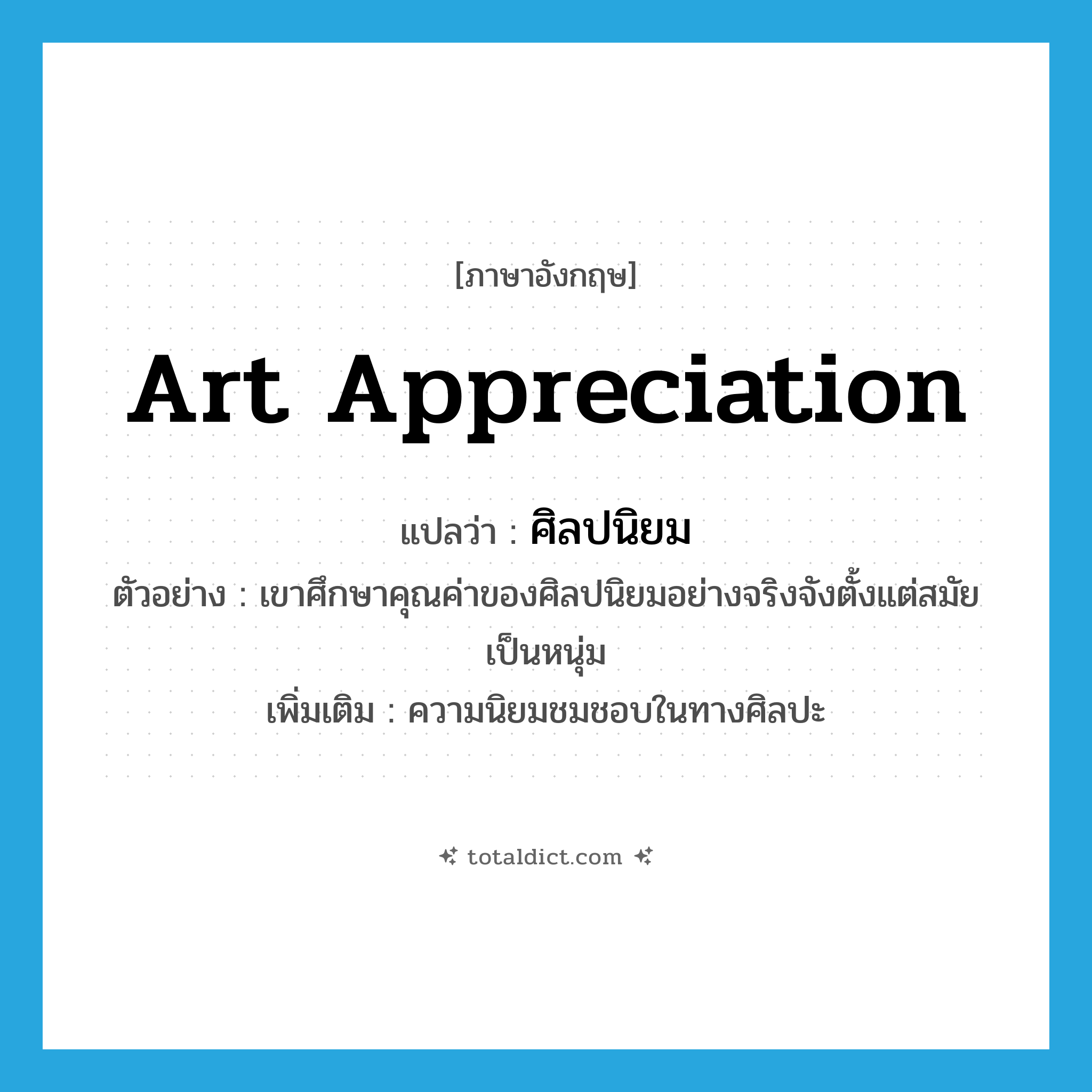 art appreciation แปลว่า?, คำศัพท์ภาษาอังกฤษ art appreciation แปลว่า ศิลปนิยม ประเภท N ตัวอย่าง เขาศึกษาคุณค่าของศิลปนิยมอย่างจริงจังตั้งแต่สมัยเป็นหนุ่ม เพิ่มเติม ความนิยมชมชอบในทางศิลปะ หมวด N