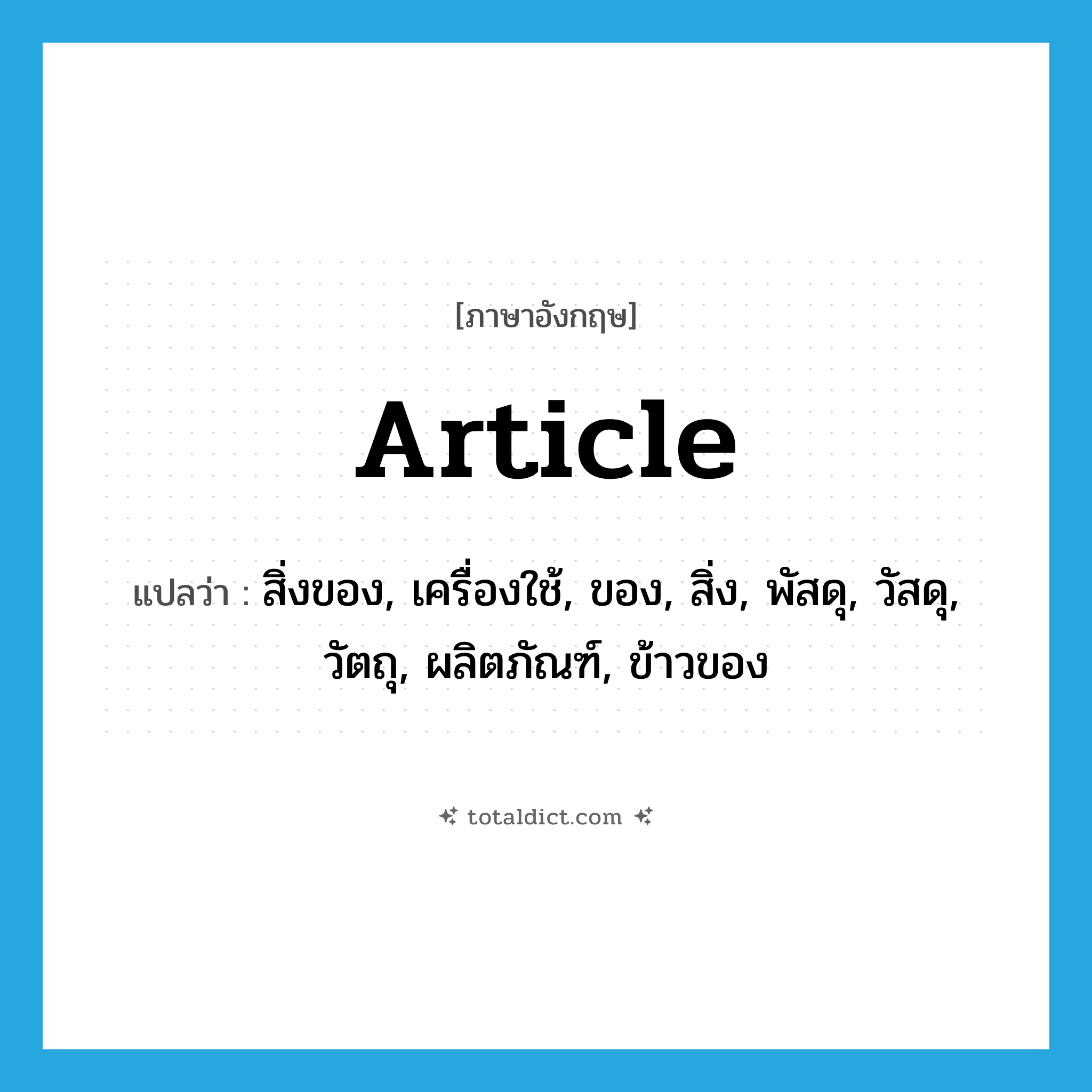 article แปลว่า?, คำศัพท์ภาษาอังกฤษ article แปลว่า สิ่งของ, เครื่องใช้, ของ, สิ่ง, พัสดุ, วัสดุ, วัตถุ, ผลิตภัณฑ์, ข้าวของ ประเภท N หมวด N