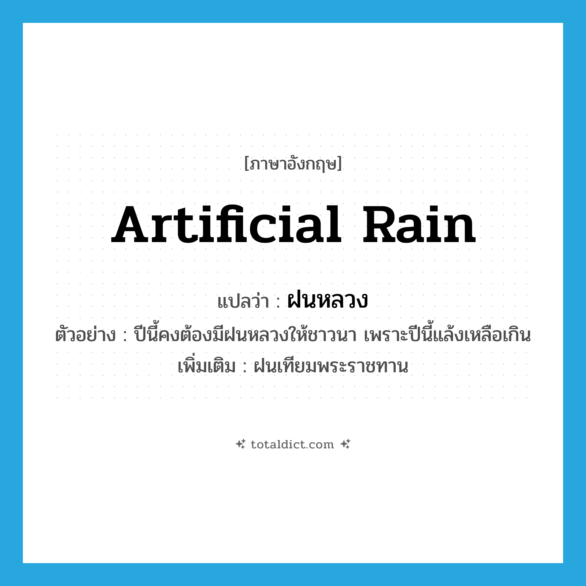 artificial rain แปลว่า?, คำศัพท์ภาษาอังกฤษ artificial rain แปลว่า ฝนหลวง ประเภท N ตัวอย่าง ปีนี้คงต้องมีฝนหลวงให้ชาวนา เพราะปีนี้แล้งเหลือเกิน เพิ่มเติม ฝนเทียมพระราชทาน หมวด N
