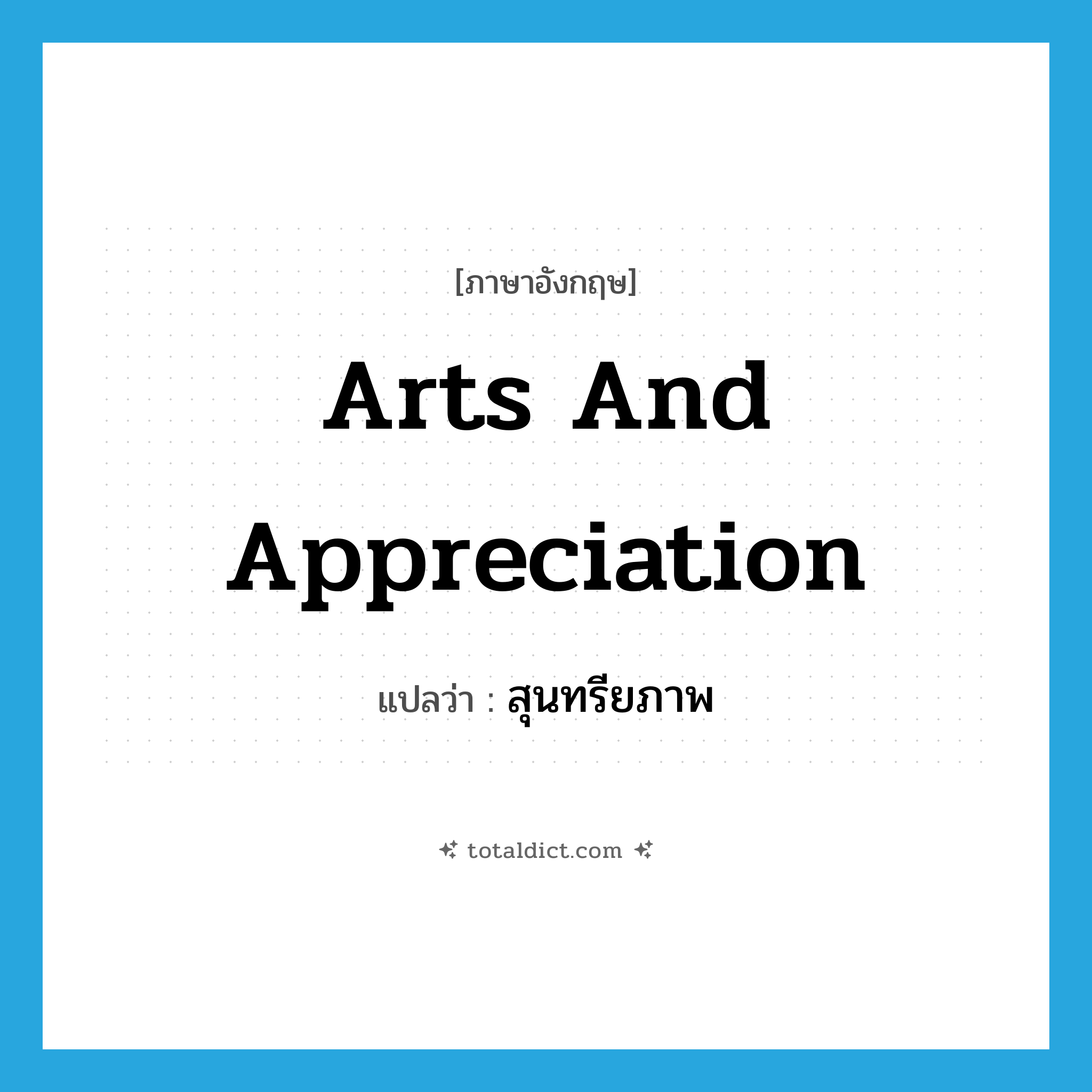 arts and appreciation แปลว่า?, คำศัพท์ภาษาอังกฤษ arts and appreciation แปลว่า สุนทรียภาพ ประเภท N หมวด N