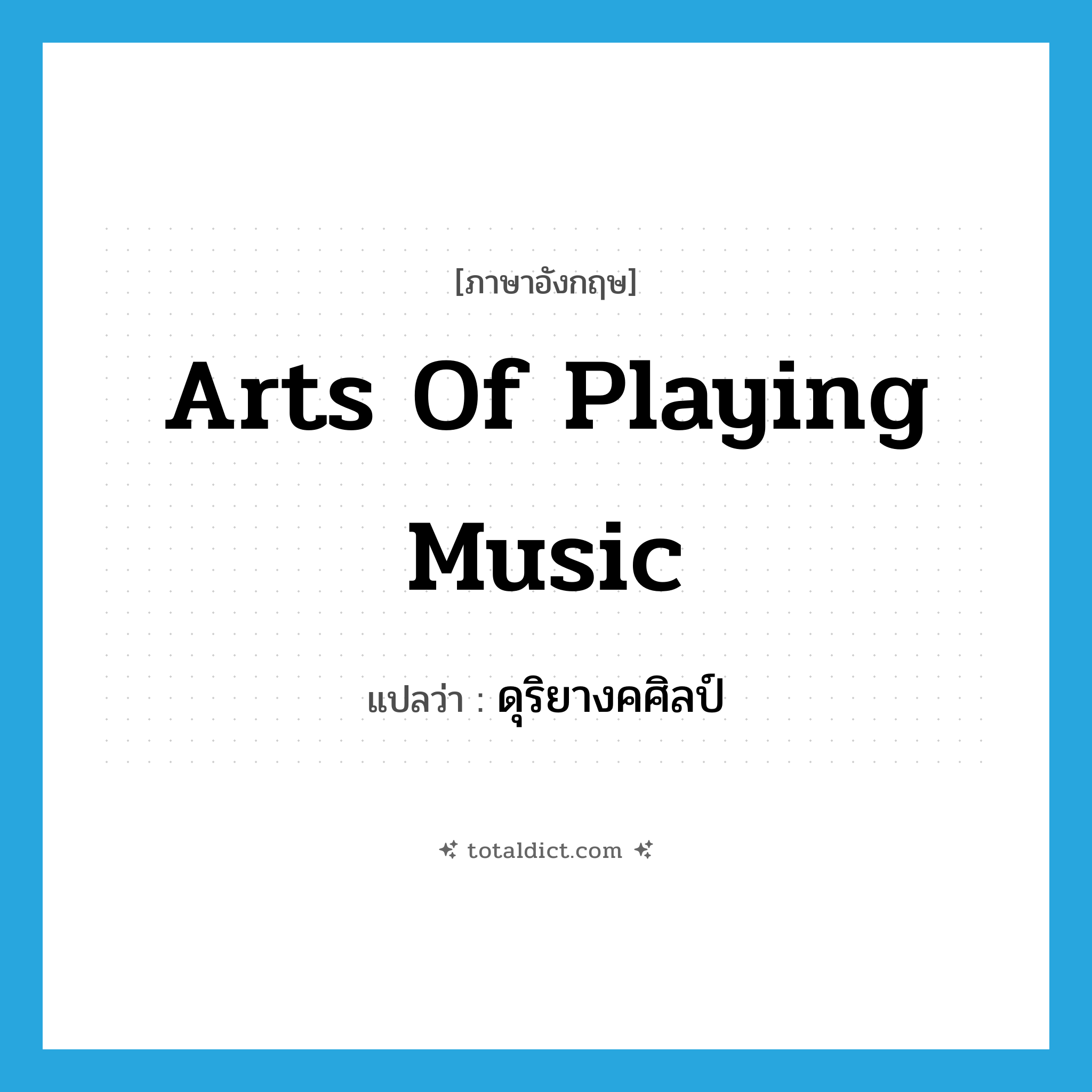 arts of playing music แปลว่า?, คำศัพท์ภาษาอังกฤษ arts of playing music แปลว่า ดุริยางคศิลป์ ประเภท N หมวด N