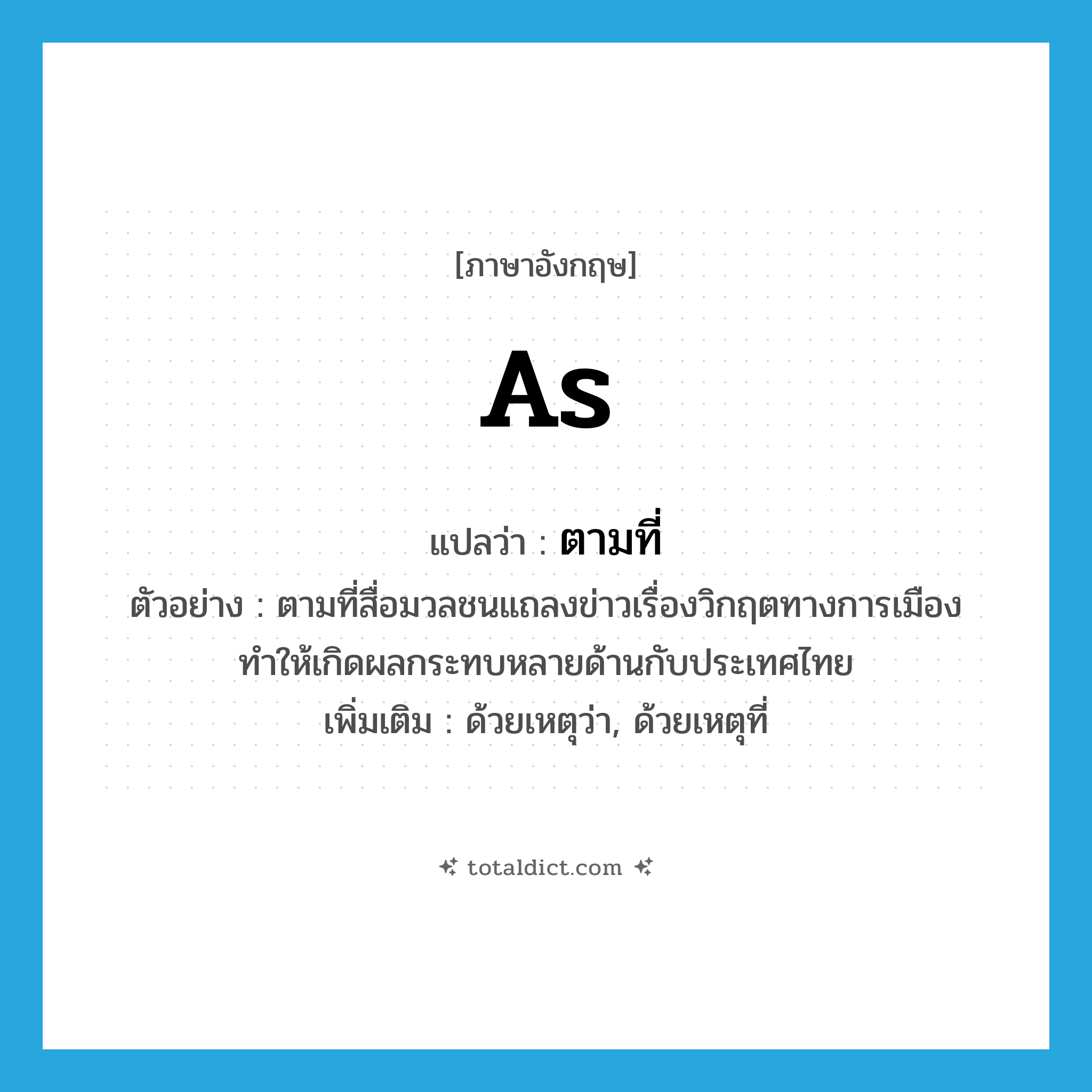 ตามที่ ภาษาอังกฤษ?, คำศัพท์ภาษาอังกฤษ ตามที่ แปลว่า as ประเภท CONJ ตัวอย่าง ตามที่สื่อมวลชนแถลงข่าวเรื่องวิกฤตทางการเมือง ทำให้เกิดผลกระทบหลายด้านกับประเทศไทย เพิ่มเติม ด้วยเหตุว่า, ด้วยเหตุที่ หมวด CONJ