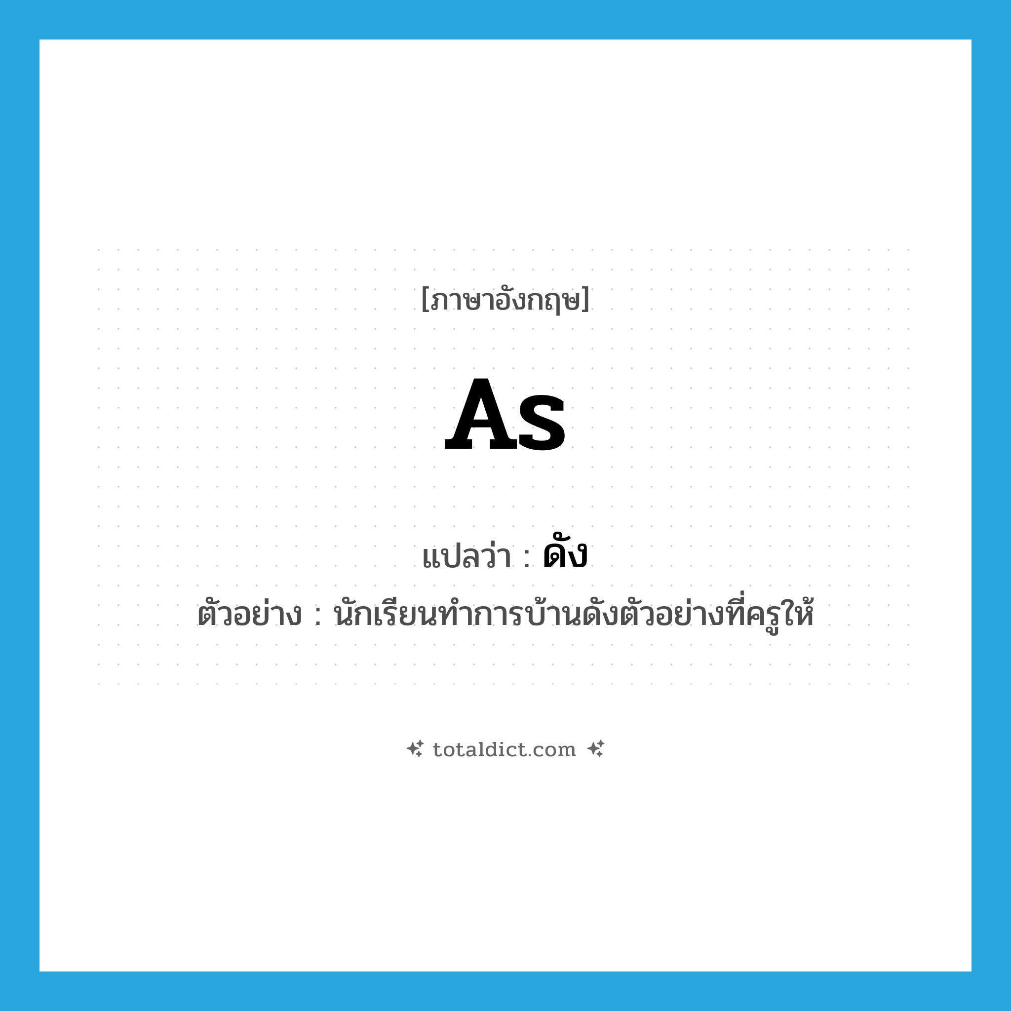 as แปลว่า?, คำศัพท์ภาษาอังกฤษ as แปลว่า ดัง ประเภท PREP ตัวอย่าง นักเรียนทำการบ้านดังตัวอย่างที่ครูให้ หมวด PREP