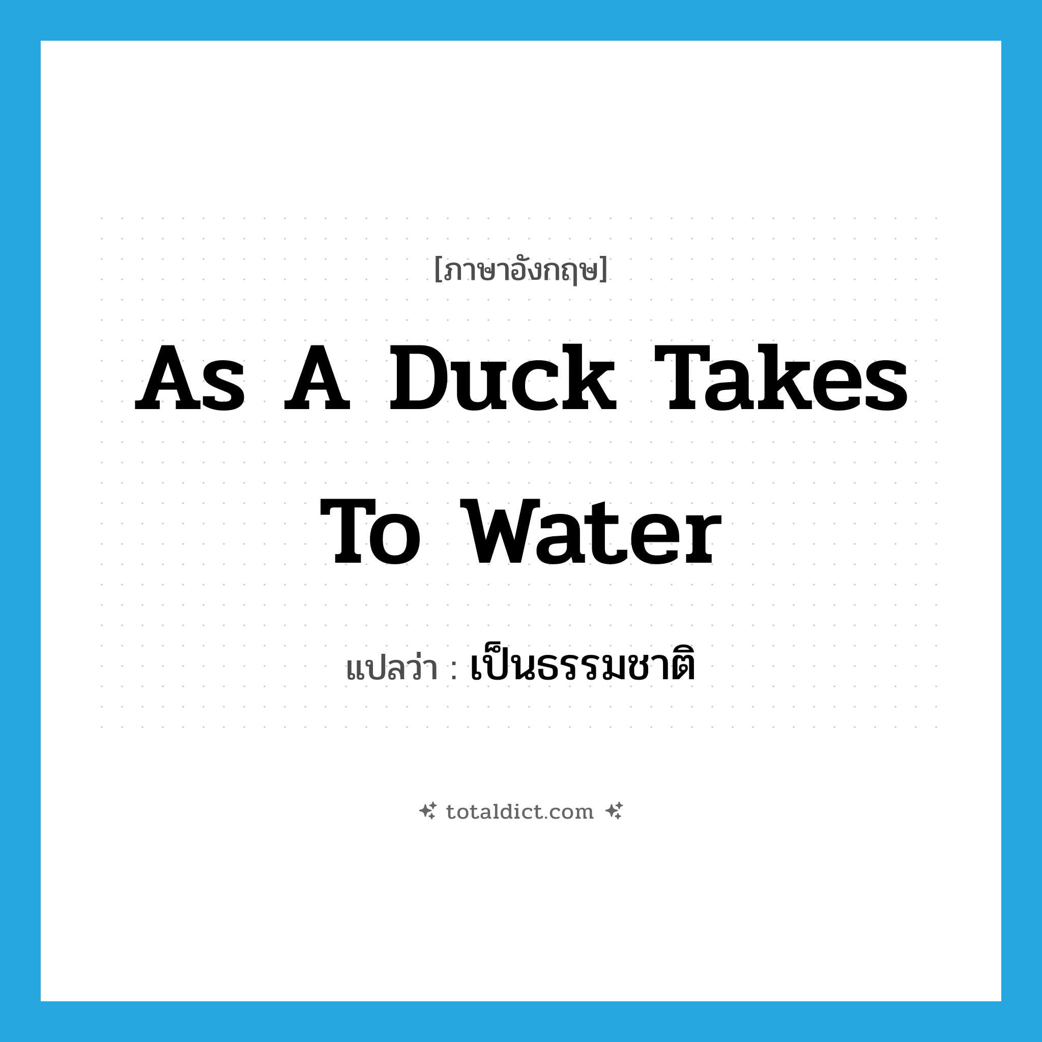 เป็นธรรมชาติ ภาษาอังกฤษ?, คำศัพท์ภาษาอังกฤษ เป็นธรรมชาติ แปลว่า as a duck takes to water ประเภท IDM หมวด IDM