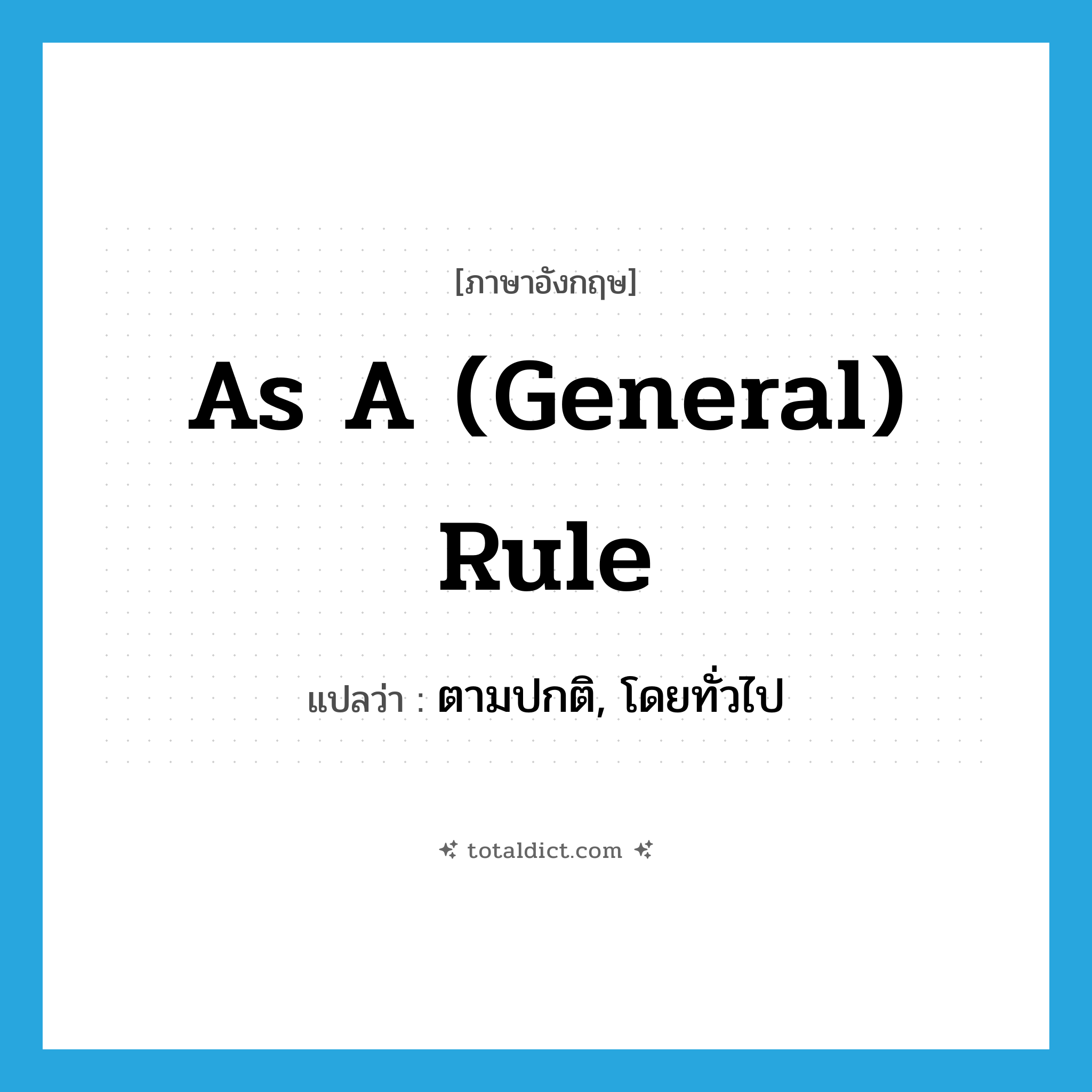 as a (general) rule แปลว่า?, คำศัพท์ภาษาอังกฤษ as a (general) rule แปลว่า ตามปกติ, โดยทั่วไป ประเภท IDM หมวด IDM