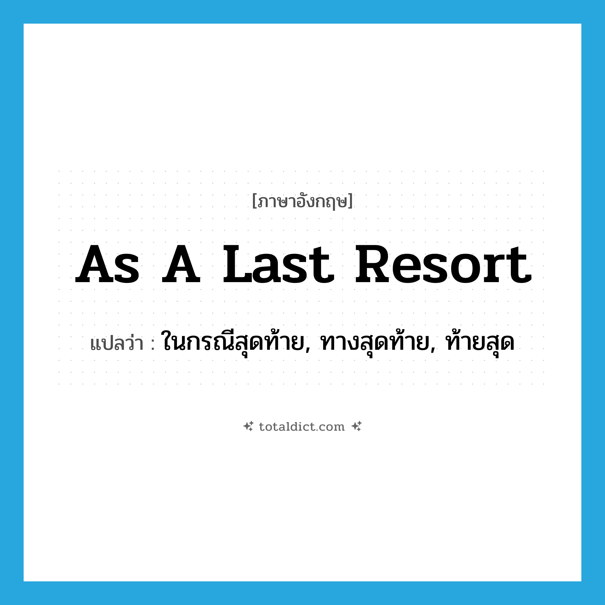 as a last resort แปลว่า?, คำศัพท์ภาษาอังกฤษ as a last resort แปลว่า ในกรณีสุดท้าย, ทางสุดท้าย, ท้ายสุด ประเภท IDM หมวด IDM