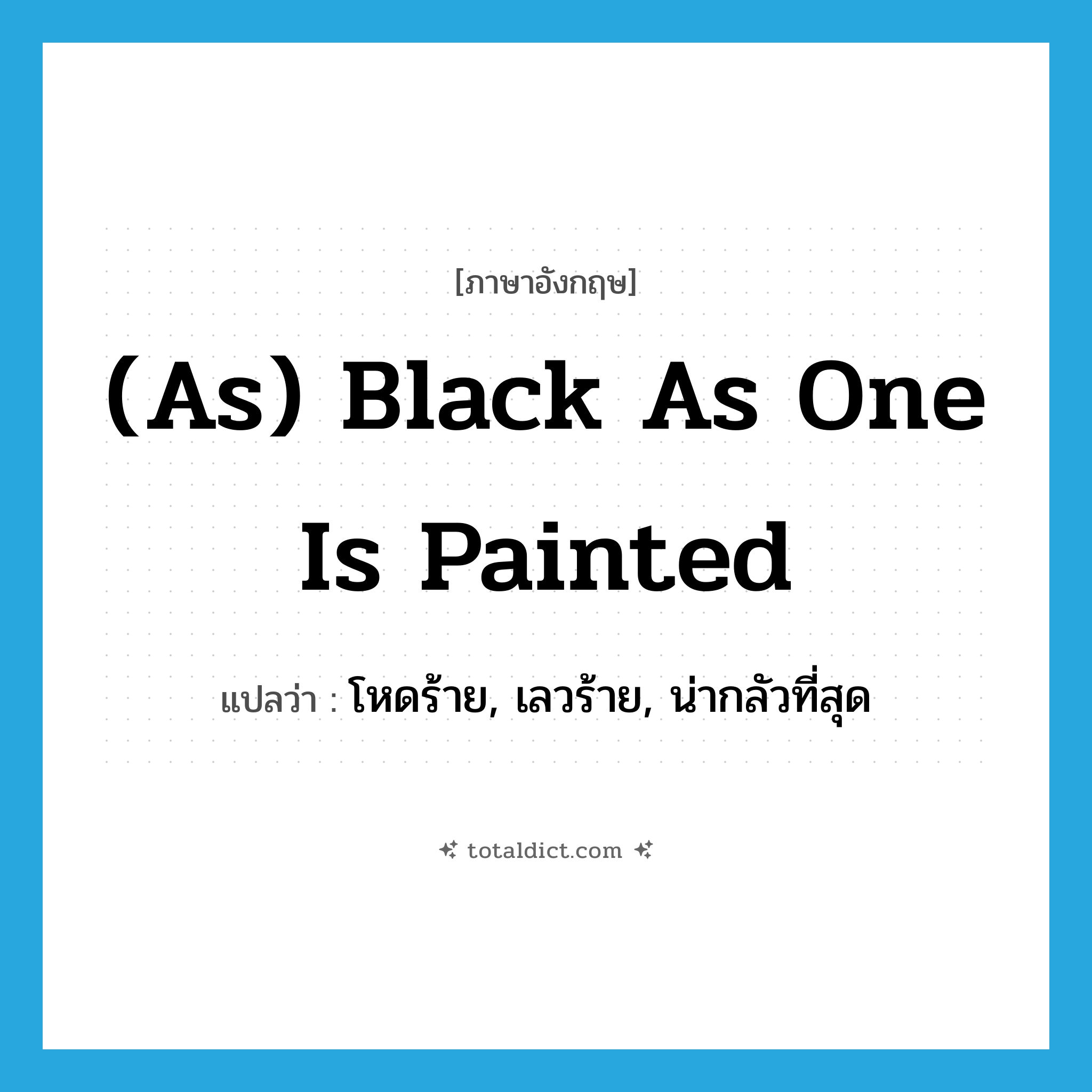 (as) black as one is painted แปลว่า?, คำศัพท์ภาษาอังกฤษ (as) black as one is painted แปลว่า โหดร้าย, เลวร้าย, น่ากลัวที่สุด ประเภท IDM หมวด IDM