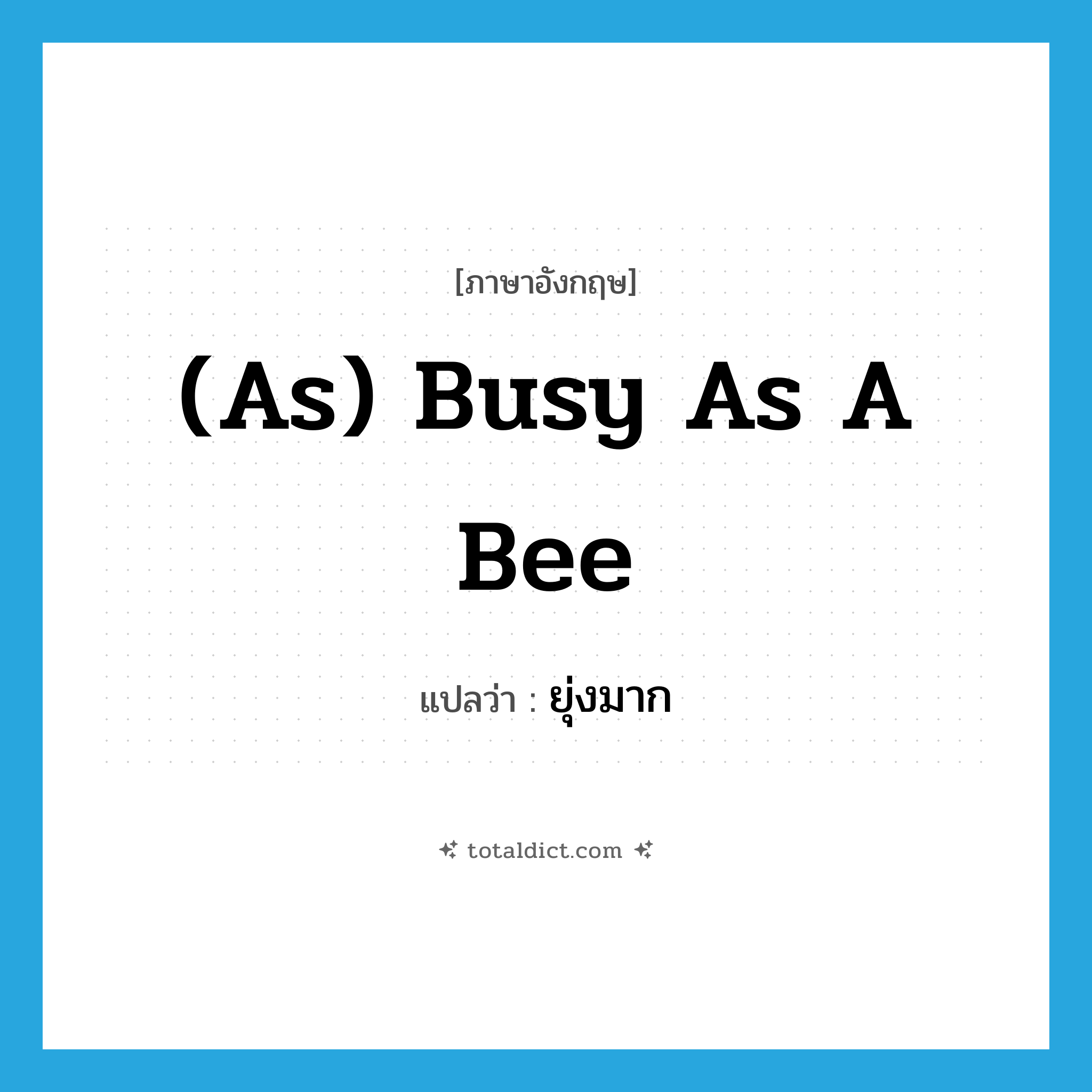 (as) busy as a bee แปลว่า?, คำศัพท์ภาษาอังกฤษ (as) busy as a bee แปลว่า ยุ่งมาก ประเภท IDM หมวด IDM