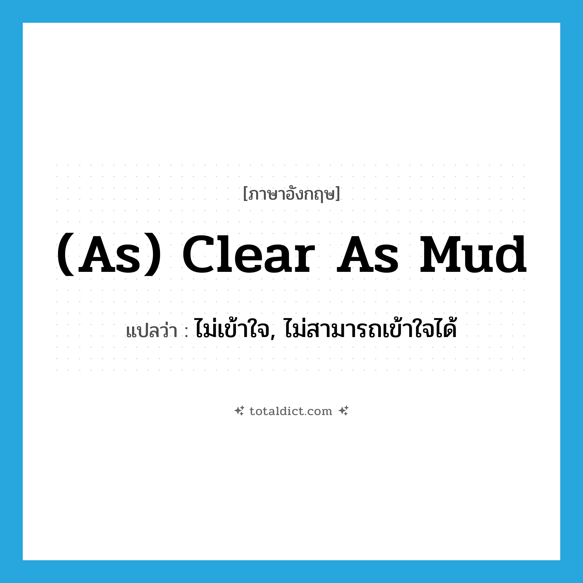 (as) clear as mud แปลว่า?, คำศัพท์ภาษาอังกฤษ (as) clear as mud แปลว่า ไม่เข้าใจ, ไม่สามารถเข้าใจได้ ประเภท IDM หมวด IDM