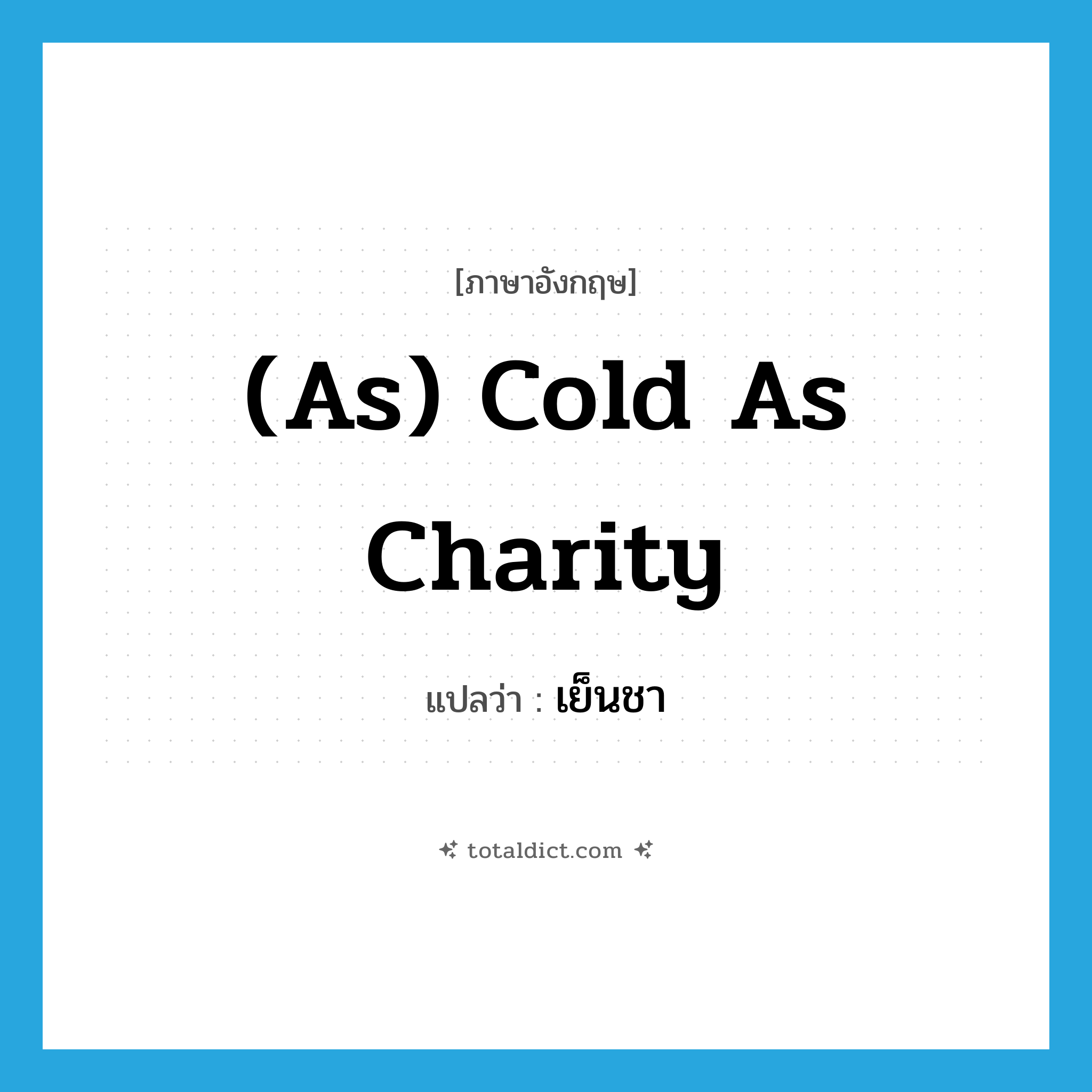 (as) cold as charity แปลว่า?, คำศัพท์ภาษาอังกฤษ (as) cold as charity แปลว่า เย็นชา ประเภท IDM หมวด IDM