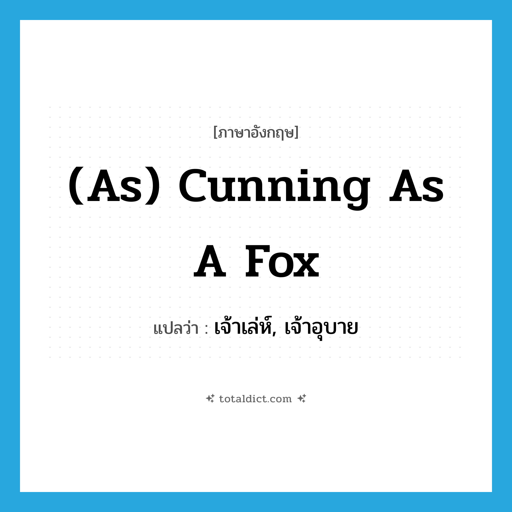 (as) cunning as a fox แปลว่า?, คำศัพท์ภาษาอังกฤษ (as) cunning as a fox แปลว่า เจ้าเล่ห์, เจ้าอุบาย ประเภท IDM หมวด IDM