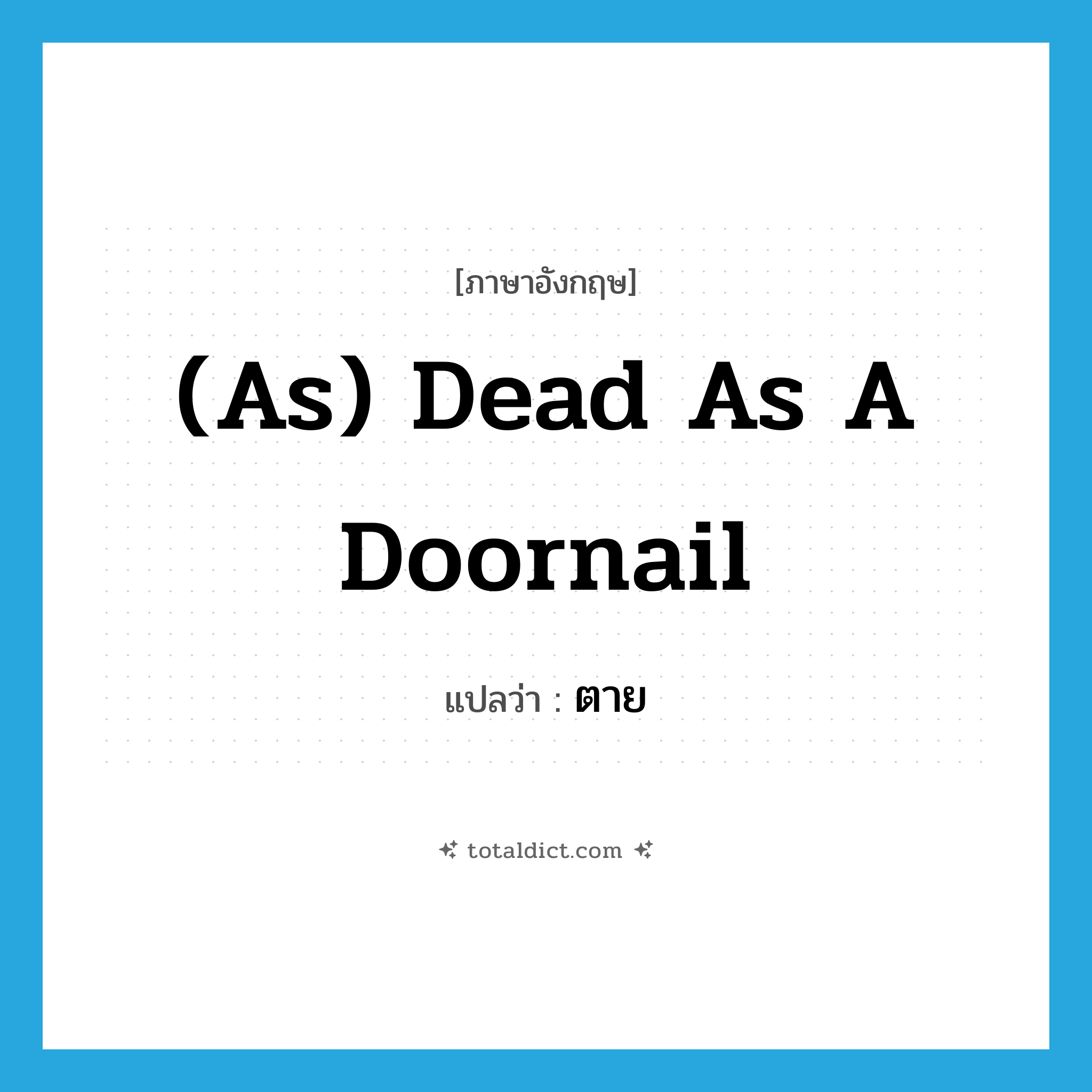 ตาย ภาษาอังกฤษ?, คำศัพท์ภาษาอังกฤษ ตาย แปลว่า (as) dead as a doornail ประเภท IDM หมวด IDM