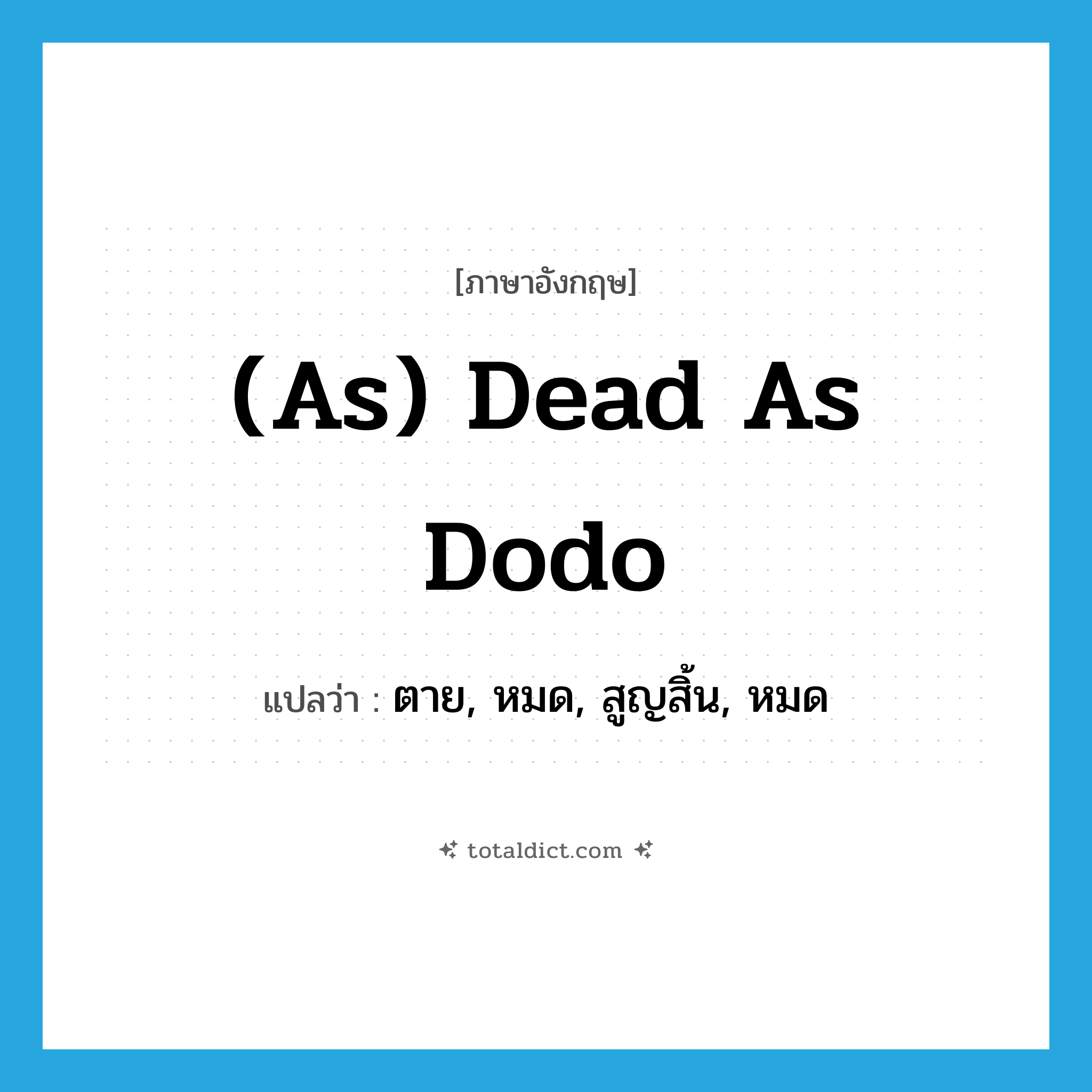 (as) dead as dodo แปลว่า?, คำศัพท์ภาษาอังกฤษ (as) dead as dodo แปลว่า ตาย, หมด, สูญสิ้น, หมด ประเภท IDM หมวด IDM