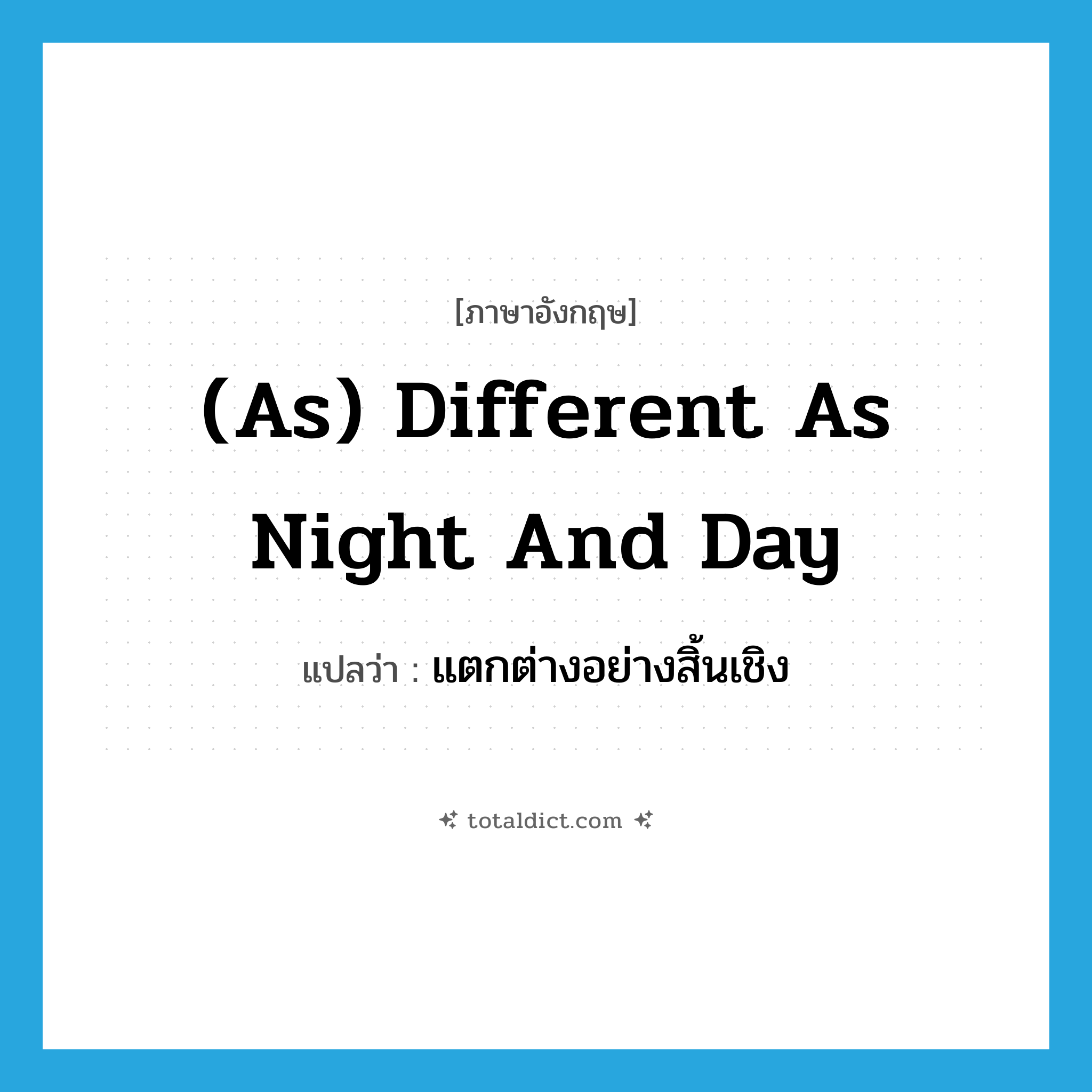 (as) different as night and day แปลว่า?, คำศัพท์ภาษาอังกฤษ (as) different as night and day แปลว่า แตกต่างอย่างสิ้นเชิง ประเภท IDM หมวด IDM