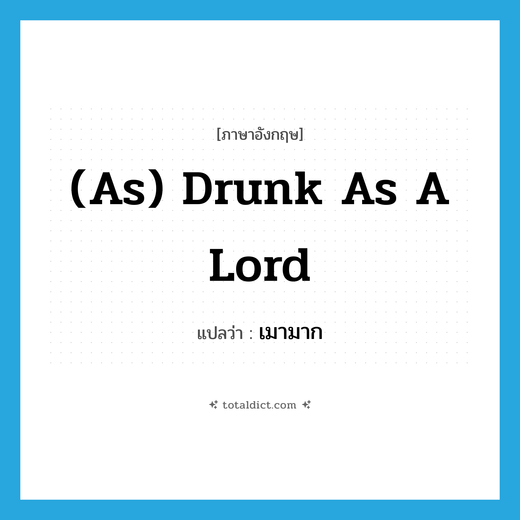 (as) drunk as a lord แปลว่า?, คำศัพท์ภาษาอังกฤษ (as) drunk as a lord แปลว่า เมามาก ประเภท IDM หมวด IDM