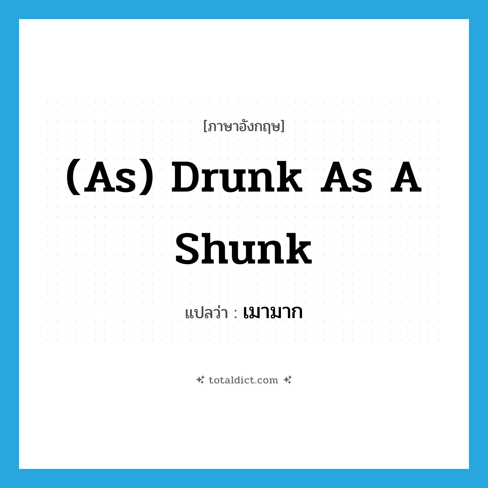 (as) drunk as a shunk แปลว่า?, คำศัพท์ภาษาอังกฤษ (as) drunk as a shunk แปลว่า เมามาก ประเภท IDM หมวด IDM