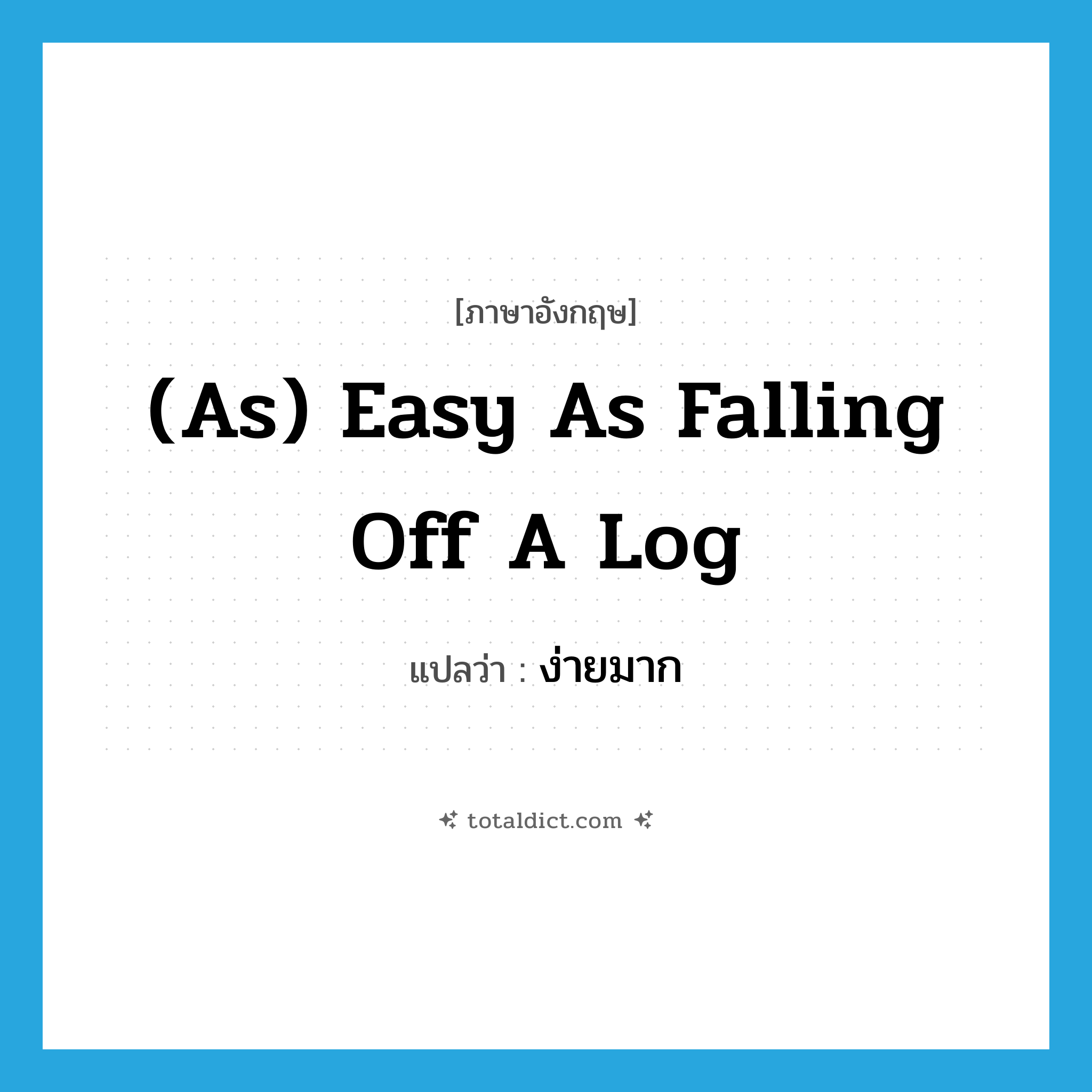 ง่ายมาก ภาษาอังกฤษ?, คำศัพท์ภาษาอังกฤษ ง่ายมาก แปลว่า (as) easy as falling off a log ประเภท IDM หมวด IDM