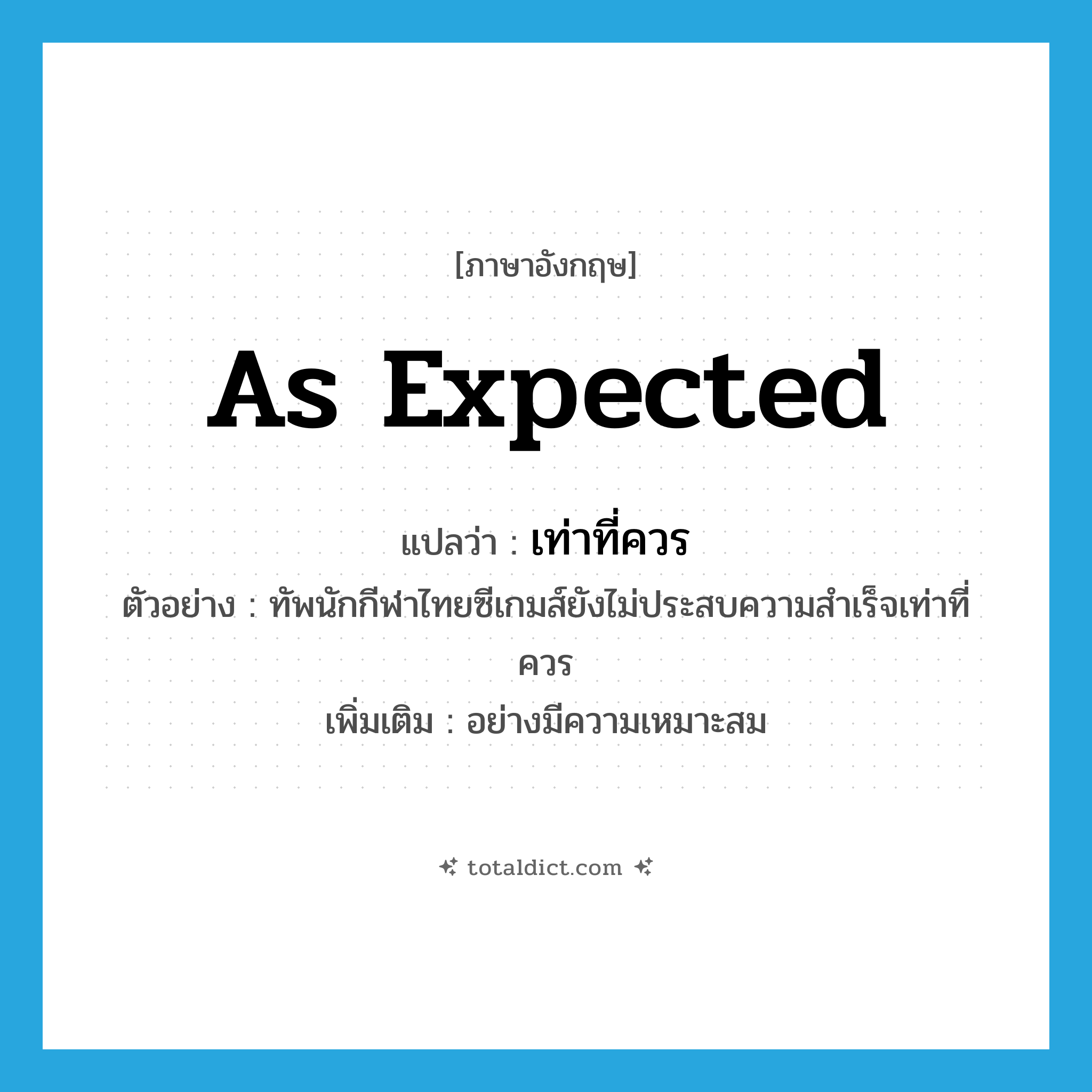 as expected แปลว่า?, คำศัพท์ภาษาอังกฤษ as expected แปลว่า เท่าที่ควร ประเภท ADV ตัวอย่าง ทัพนักกีฬาไทยซีเกมส์ยังไม่ประสบความสำเร็จเท่าที่ควร เพิ่มเติม อย่างมีความเหมาะสม หมวด ADV