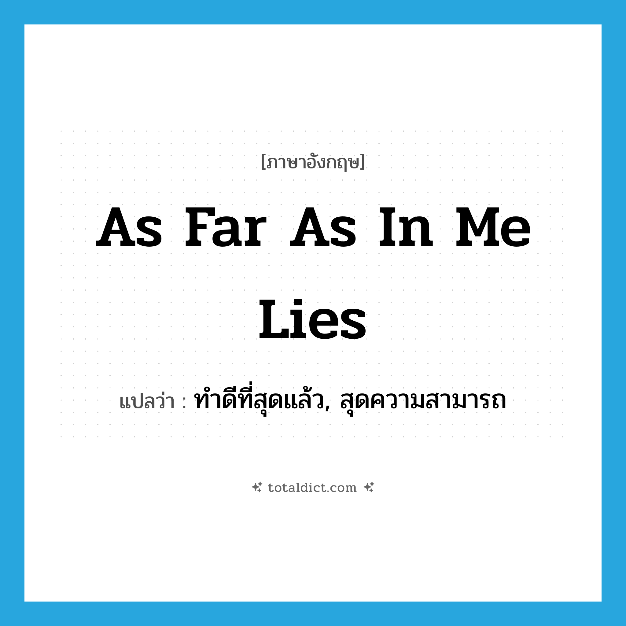 as far as in me lies แปลว่า?, คำศัพท์ภาษาอังกฤษ as far as in me lies แปลว่า ทำดีที่สุดแล้ว, สุดความสามารถ ประเภท IDM หมวด IDM