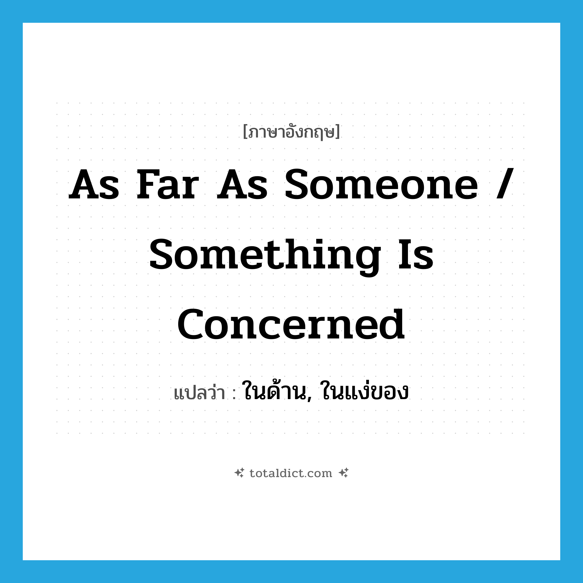 as far as someone / something is concerned แปลว่า?, คำศัพท์ภาษาอังกฤษ as far as someone / something is concerned แปลว่า ในด้าน, ในแง่ของ ประเภท IDM หมวด IDM