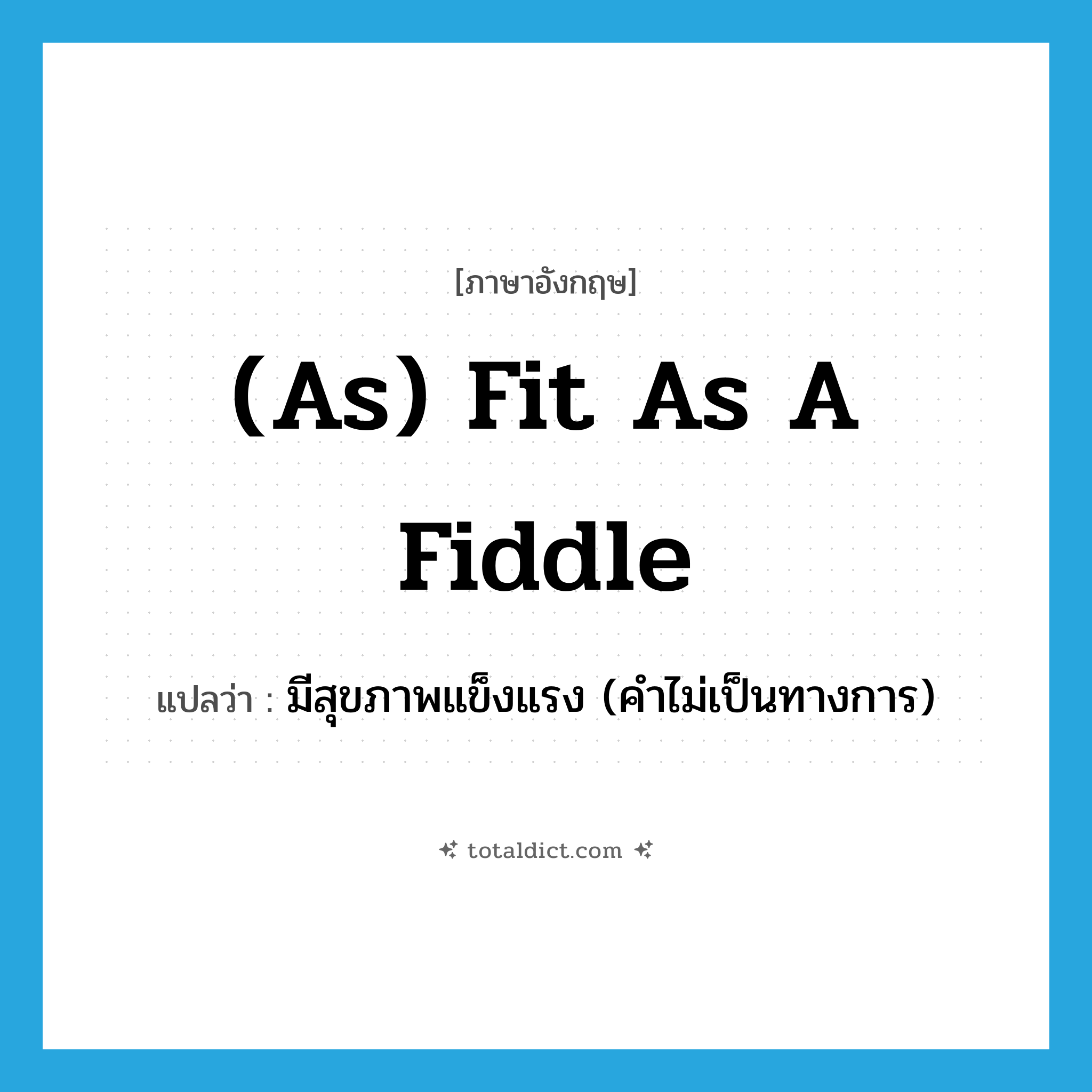 (as) fit as a fiddle แปลว่า?, คำศัพท์ภาษาอังกฤษ (as) fit as a fiddle แปลว่า มีสุขภาพแข็งแรง (คำไม่เป็นทางการ) ประเภท IDM หมวด IDM