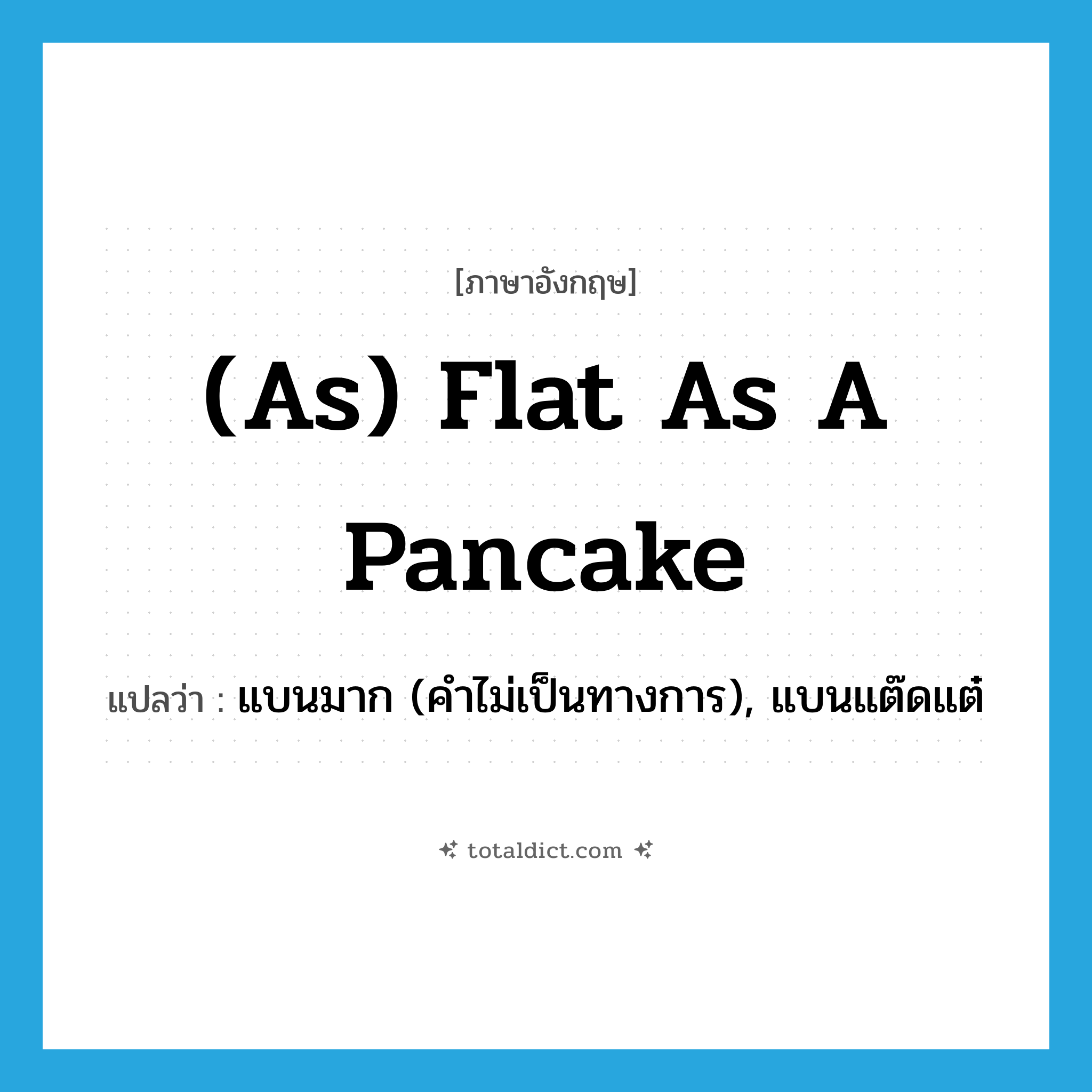 (as) flat as a pancake แปลว่า?, คำศัพท์ภาษาอังกฤษ (as) flat as a pancake แปลว่า แบนมาก (คำไม่เป็นทางการ), แบนแต๊ดแต๋ ประเภท IDM หมวด IDM