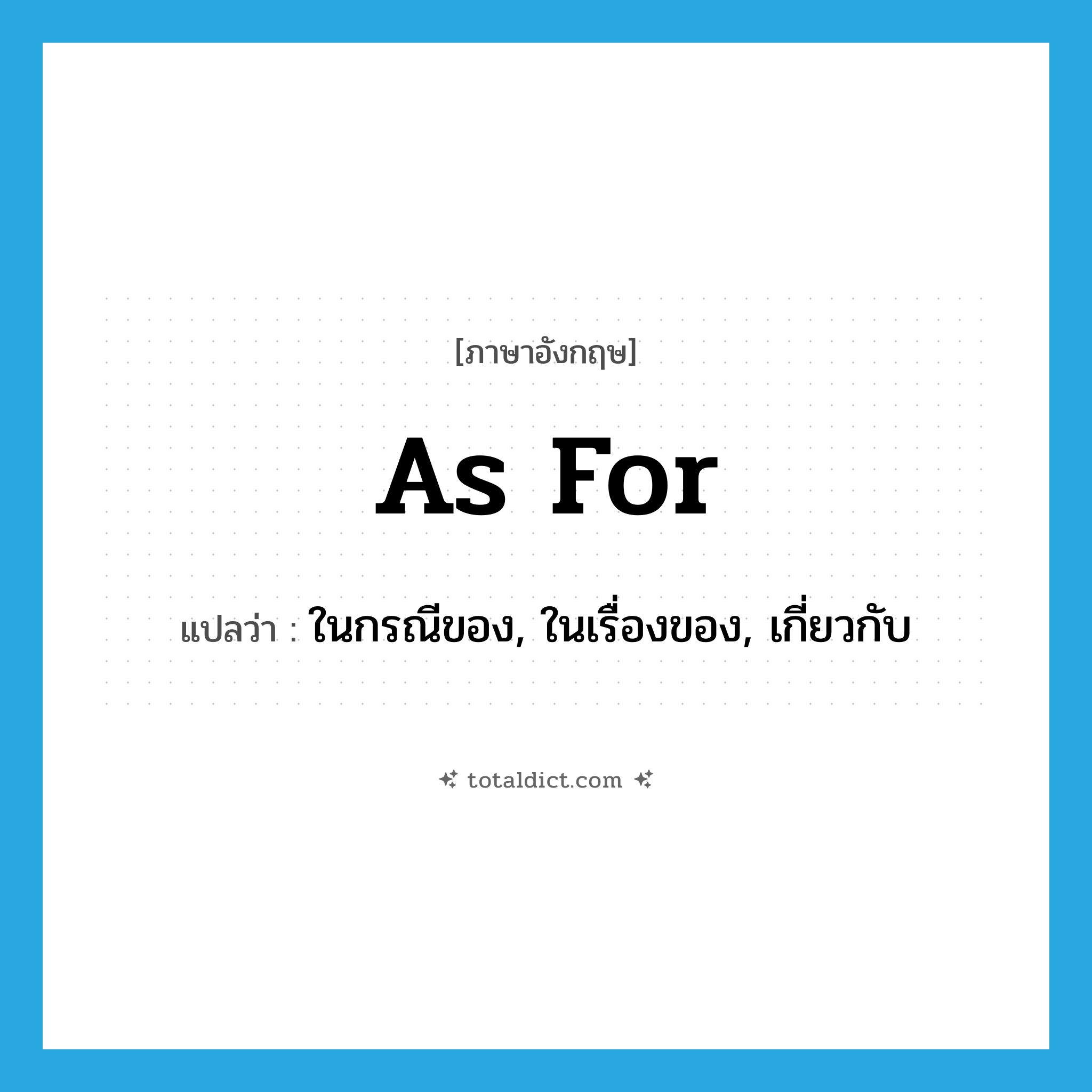 as for แปลว่า?, คำศัพท์ภาษาอังกฤษ as for แปลว่า ในกรณีของ, ในเรื่องของ, เกี่ยวกับ ประเภท IDM หมวด IDM