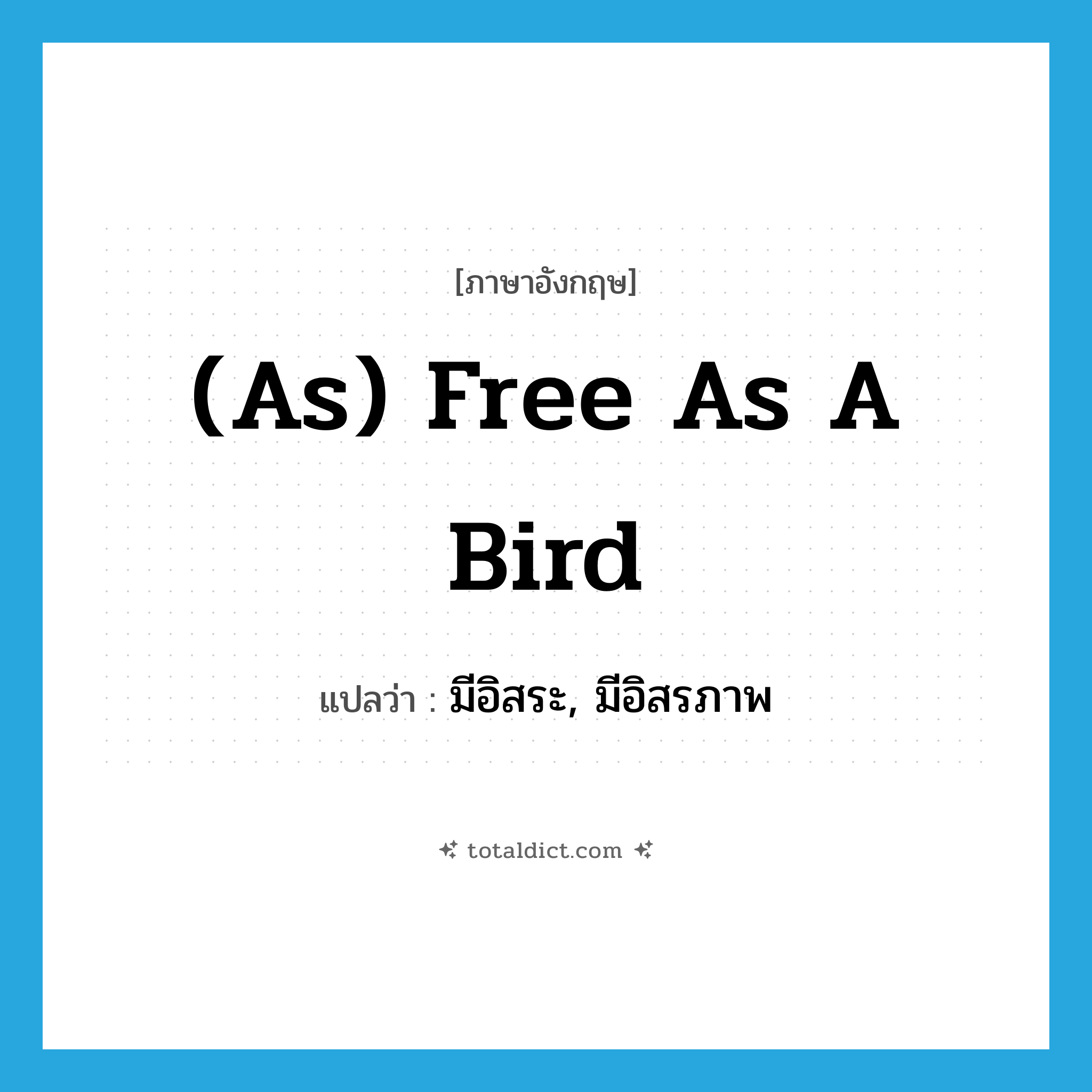 (as) free as a bird แปลว่า?, คำศัพท์ภาษาอังกฤษ (as) free as a bird แปลว่า มีอิสระ, มีอิสรภาพ ประเภท IDM หมวด IDM