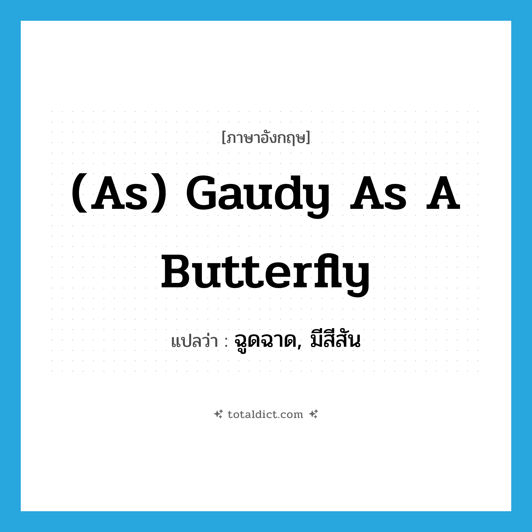 (as) gaudy as a butterfly แปลว่า?, คำศัพท์ภาษาอังกฤษ (as) gaudy as a butterfly แปลว่า ฉูดฉาด, มีสีสัน ประเภท IDM หมวด IDM