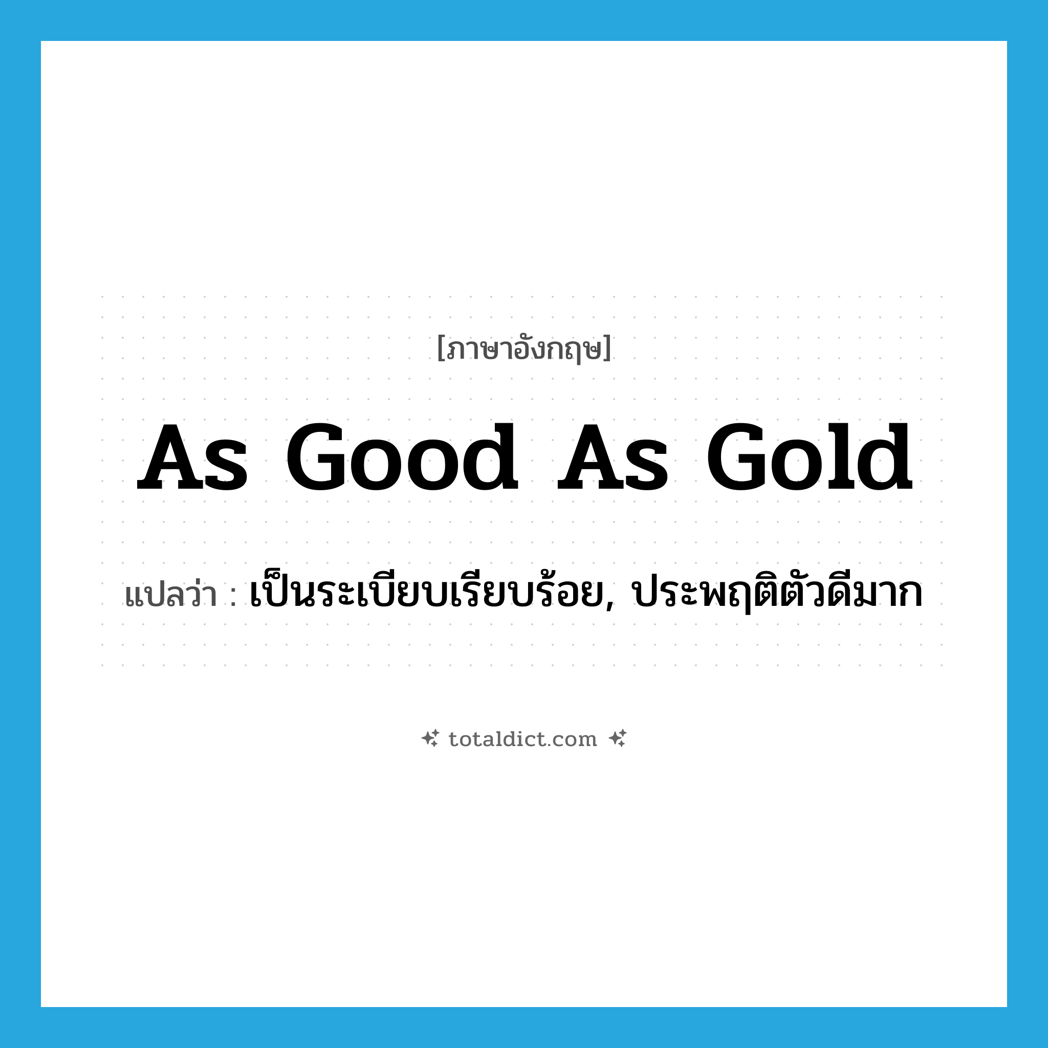 as good as gold แปลว่า?, คำศัพท์ภาษาอังกฤษ as good as gold แปลว่า เป็นระเบียบเรียบร้อย, ประพฤติตัวดีมาก ประเภท IDM หมวด IDM