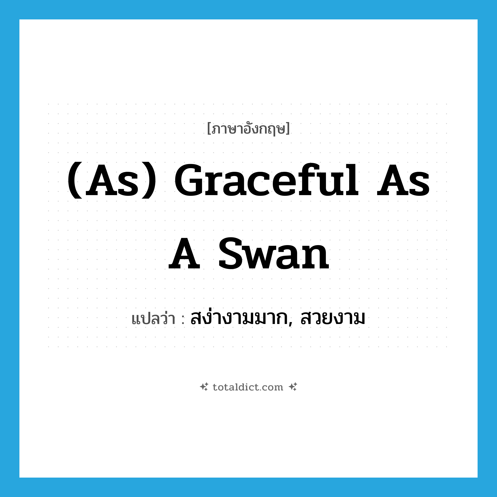 (as) graceful as a swan แปลว่า?, คำศัพท์ภาษาอังกฤษ (as) graceful as a swan แปลว่า สง่างามมาก, สวยงาม ประเภท IDM หมวด IDM