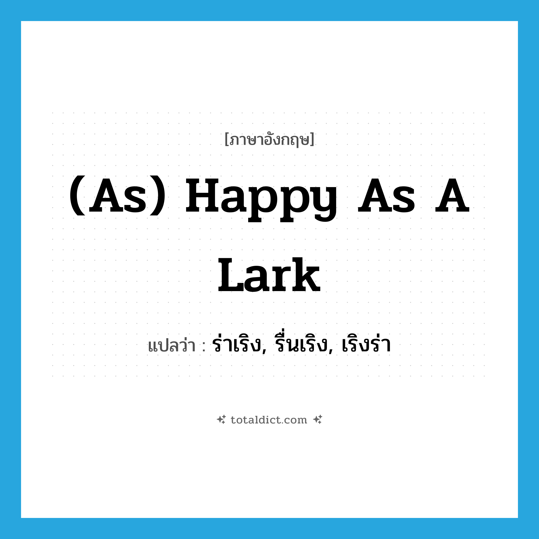 (as) happy as a lark แปลว่า?, คำศัพท์ภาษาอังกฤษ (as) happy as a lark แปลว่า ร่าเริง, รื่นเริง, เริงร่า ประเภท IDM หมวด IDM
